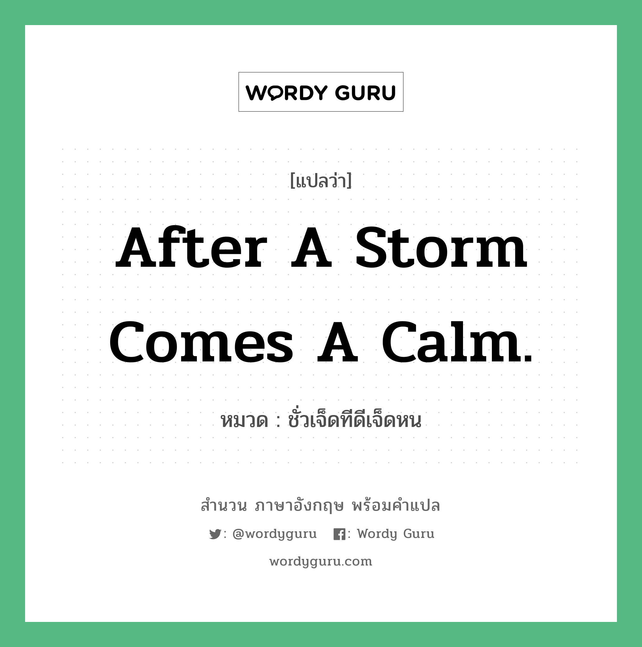 ชั่วเจ็ดทีดีเจ็ดหน ภาษาอังกฤษ?, สำนวนภาษาอังกฤษ ชั่วเจ็ดทีดีเจ็ดหน แปลว่า ชั่วเจ็ดทีดีเจ็ดหน หมวด After a storm comes a calm. คำสุภาษิต ภาษาอังกฤษ หมวด คำสุภาษิต ภาษาอังกฤษ