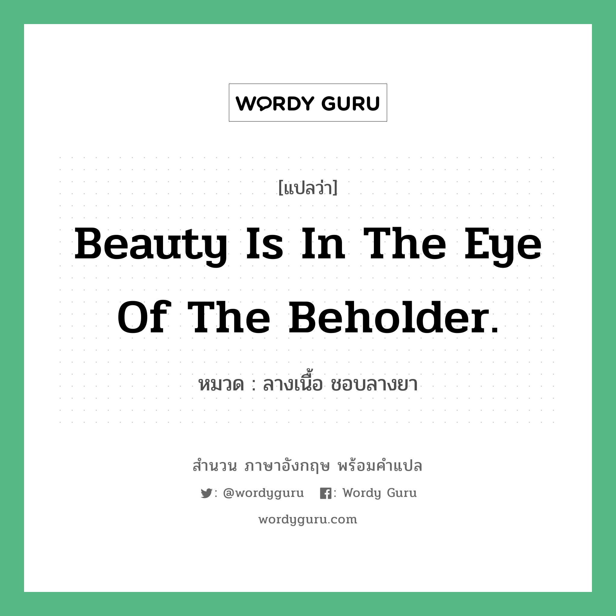 Beauty is in the eye of the beholder. แปลว่า?, สำนวนภาษาอังกฤษ Beauty is in the eye of the beholder. หมวด ลางเนื้อ ชอบลางยา คำสุภาษิต ภาษาอังกฤษ หมวด คำสุภาษิต ภาษาอังกฤษ