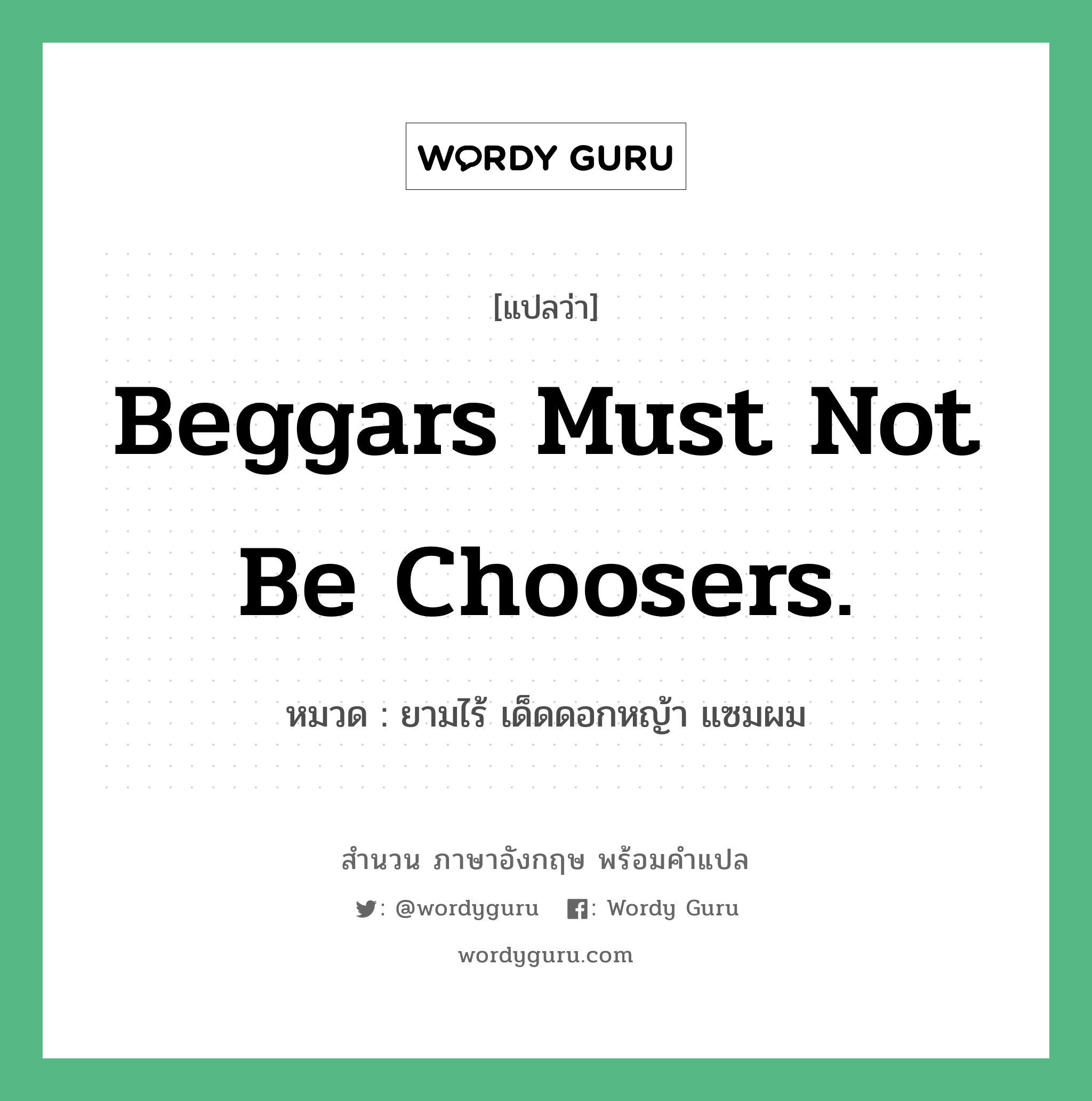 Beggars must not be choosers. แปลว่า?, สำนวนภาษาอังกฤษ Beggars must not be choosers. หมวด ยามไร้ เด็ดดอกหญ้า แซมผม คำสุภาษิต ภาษาอังกฤษ หมวด คำสุภาษิต ภาษาอังกฤษ