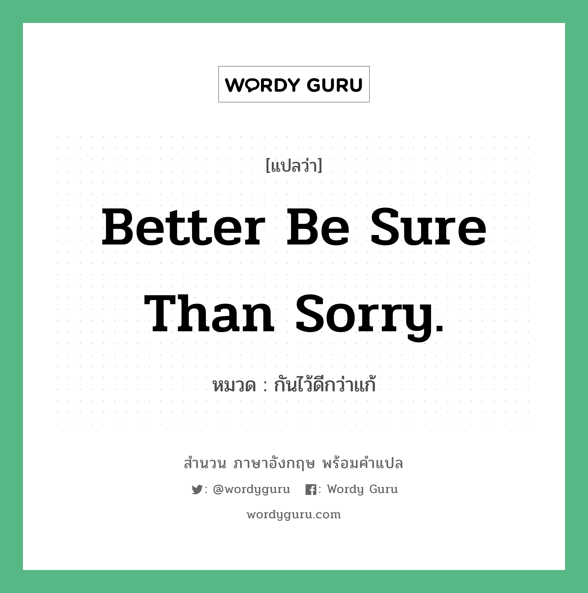 Better be sure than sorry. แปลว่า?, สำนวนภาษาอังกฤษ Better be sure than sorry. หมวด กันไว้ดีกว่าแก้ คำสุภาษิต ภาษาอังกฤษ หมวด คำสุภาษิต ภาษาอังกฤษ