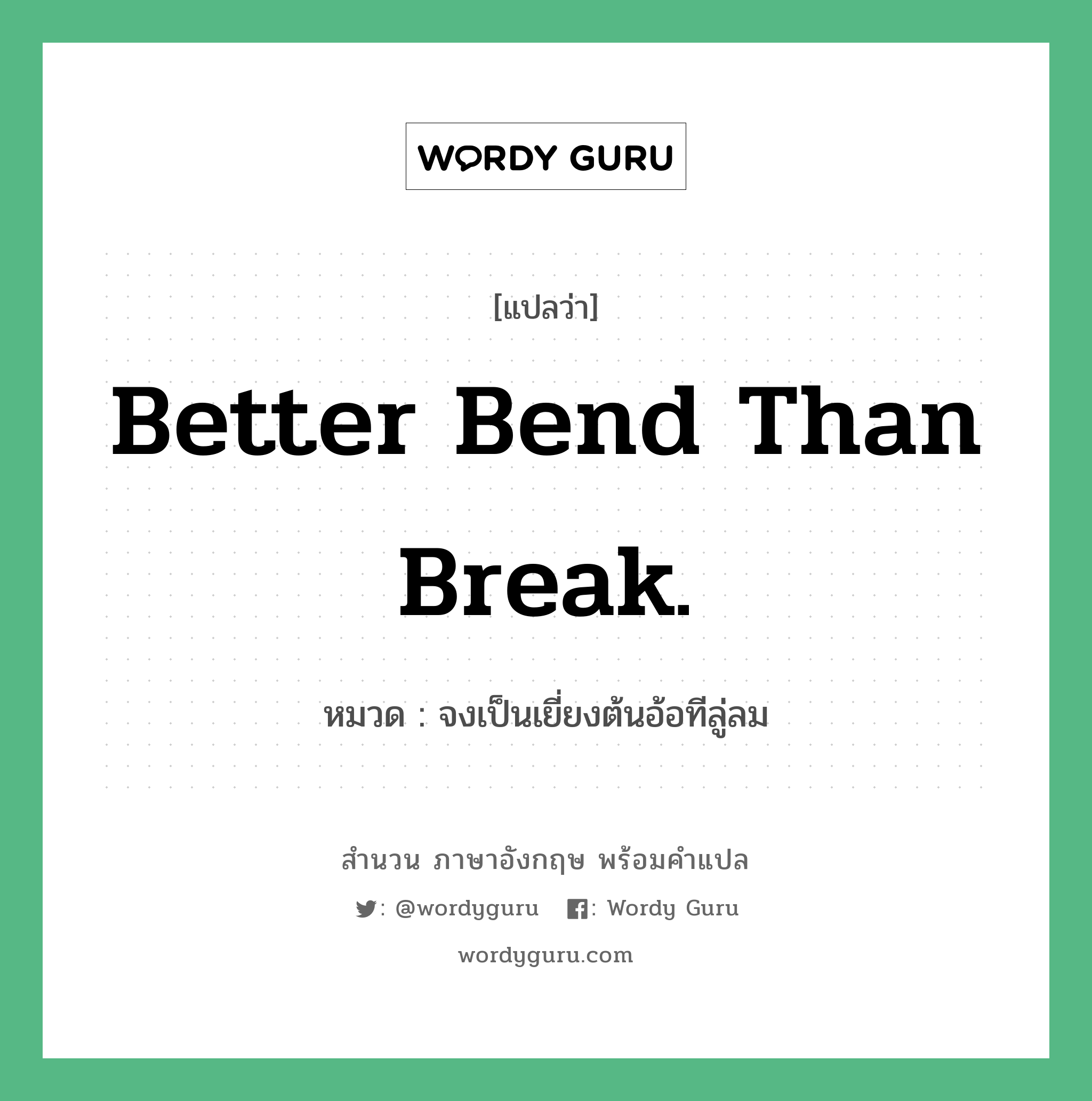 จงเป็นเยี่ยงต้นอ้อทีลู่ลม ภาษาอังกฤษ?, สำนวนภาษาอังกฤษ จงเป็นเยี่ยงต้นอ้อทีลู่ลม แปลว่า จงเป็นเยี่ยงต้นอ้อทีลู่ลม หมวด Better bend than break. คำสุภาษิต ภาษาอังกฤษ หมวด คำสุภาษิต ภาษาอังกฤษ