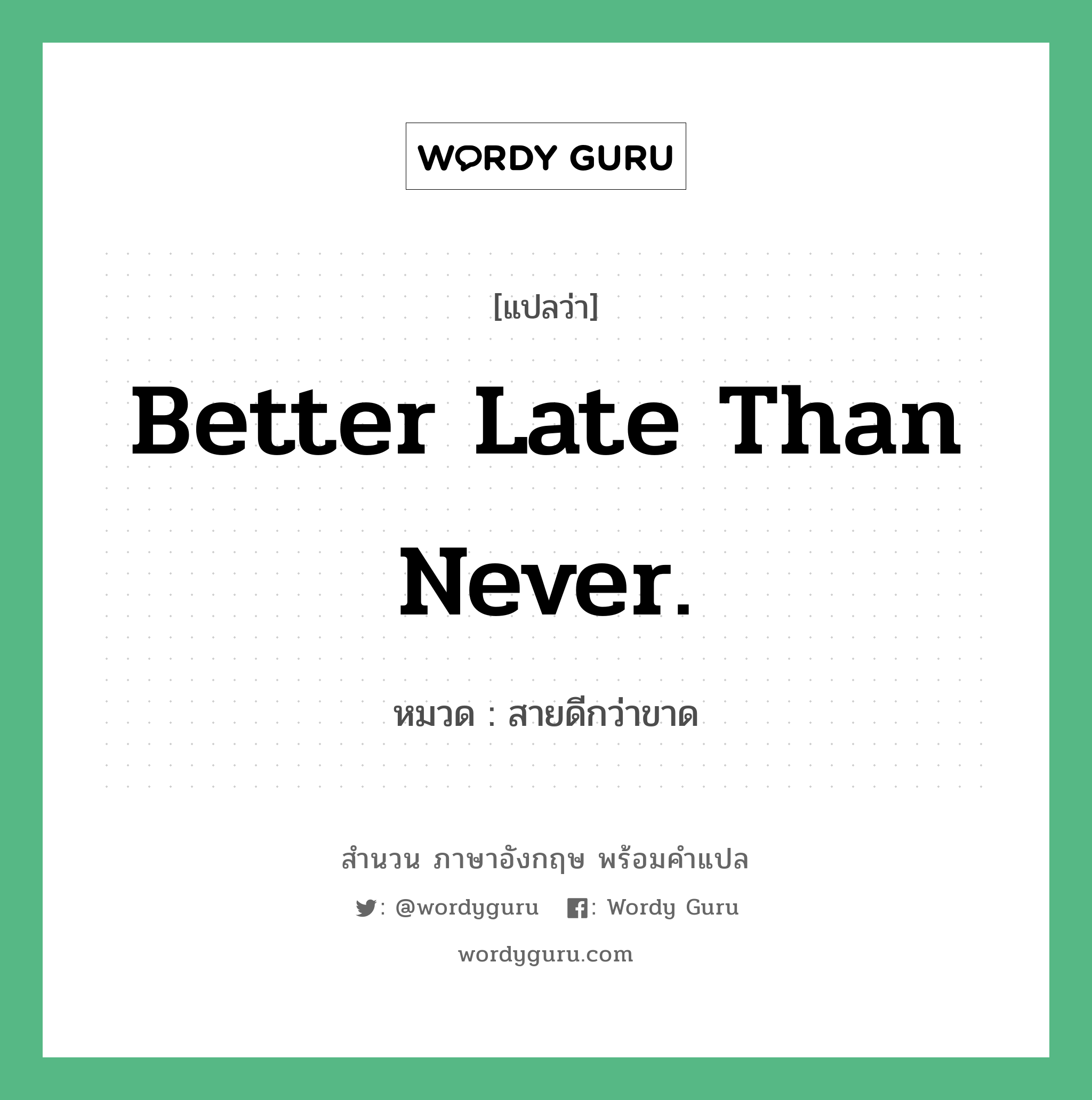 Better late than never. แปลว่า?, สำนวนภาษาอังกฤษ Better late than never. หมวด สายดีกว่าขาด คำสุภาษิต ภาษาอังกฤษ หมวด คำสุภาษิต ภาษาอังกฤษ