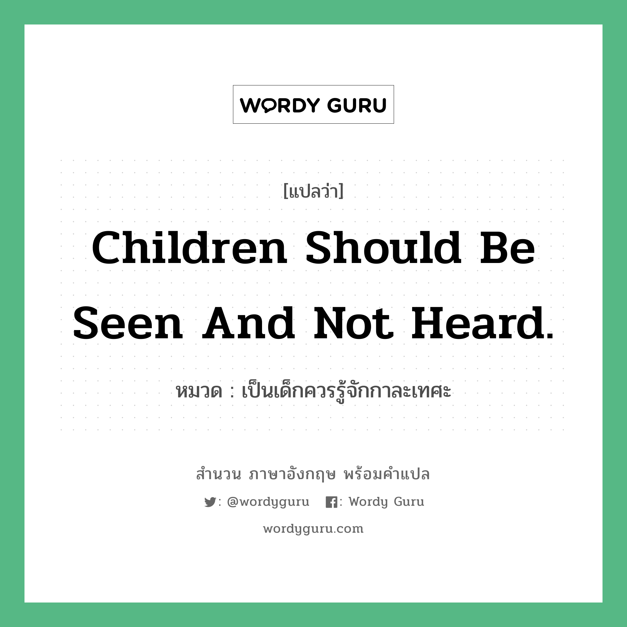 Children should be seen and not heard. แปลว่า?, สำนวนภาษาอังกฤษ Children should be seen and not heard. หมวด เป็นเด็กควรรู้จักกาละเทศะ คำสุภาษิต ภาษาอังกฤษ หมวด คำสุภาษิต ภาษาอังกฤษ