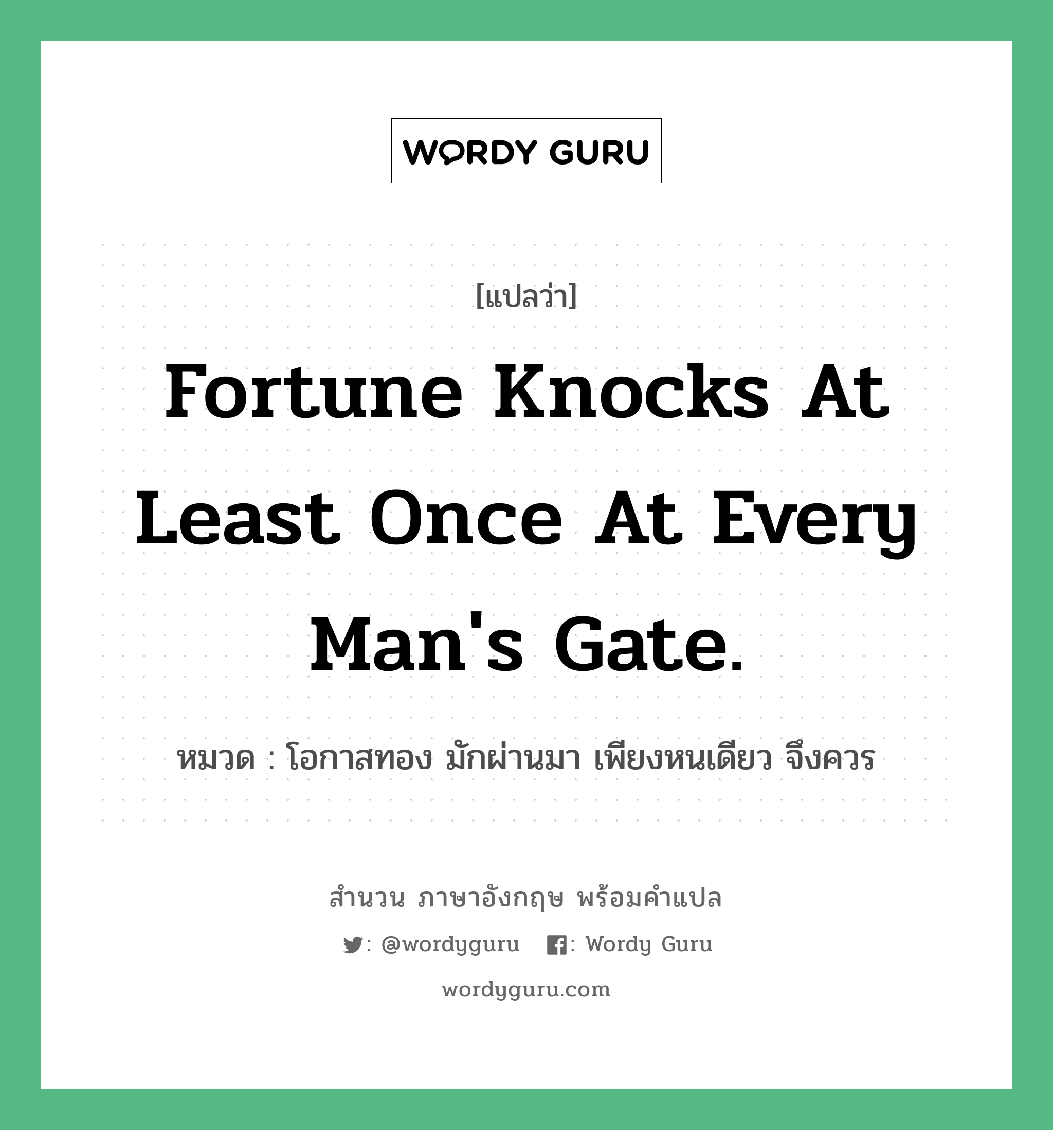 Fortune knocks at least once at every man&#39;s gate. แปลว่า?, สำนวนภาษาอังกฤษ Fortune knocks at least once at every man&#39;s gate. หมวด โอกาสทอง มักผ่านมา เพียงหนเดียว จึงควร คำสุภาษิต ภาษาอังกฤษ หมวด คำสุภาษิต ภาษาอังกฤษ