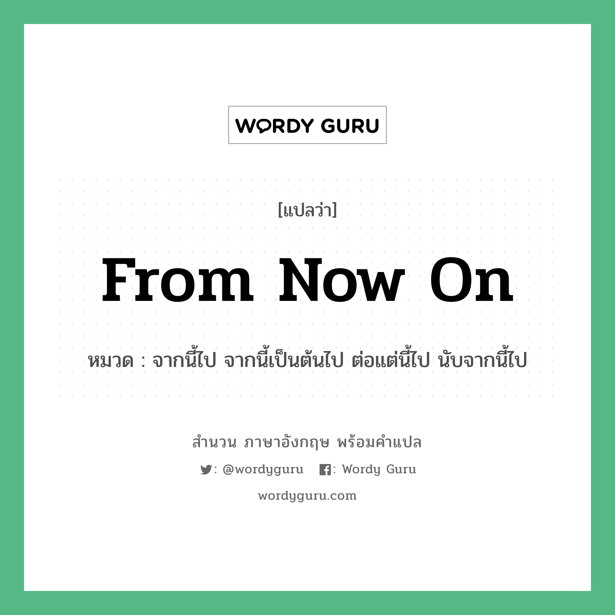 From now on แปลว่า?, สำนวนภาษาอังกฤษ From now on หมวด จากนี้ไป จากนี้เป็นต้นไป ต่อแต่นี้ไป นับจากนี้ไป