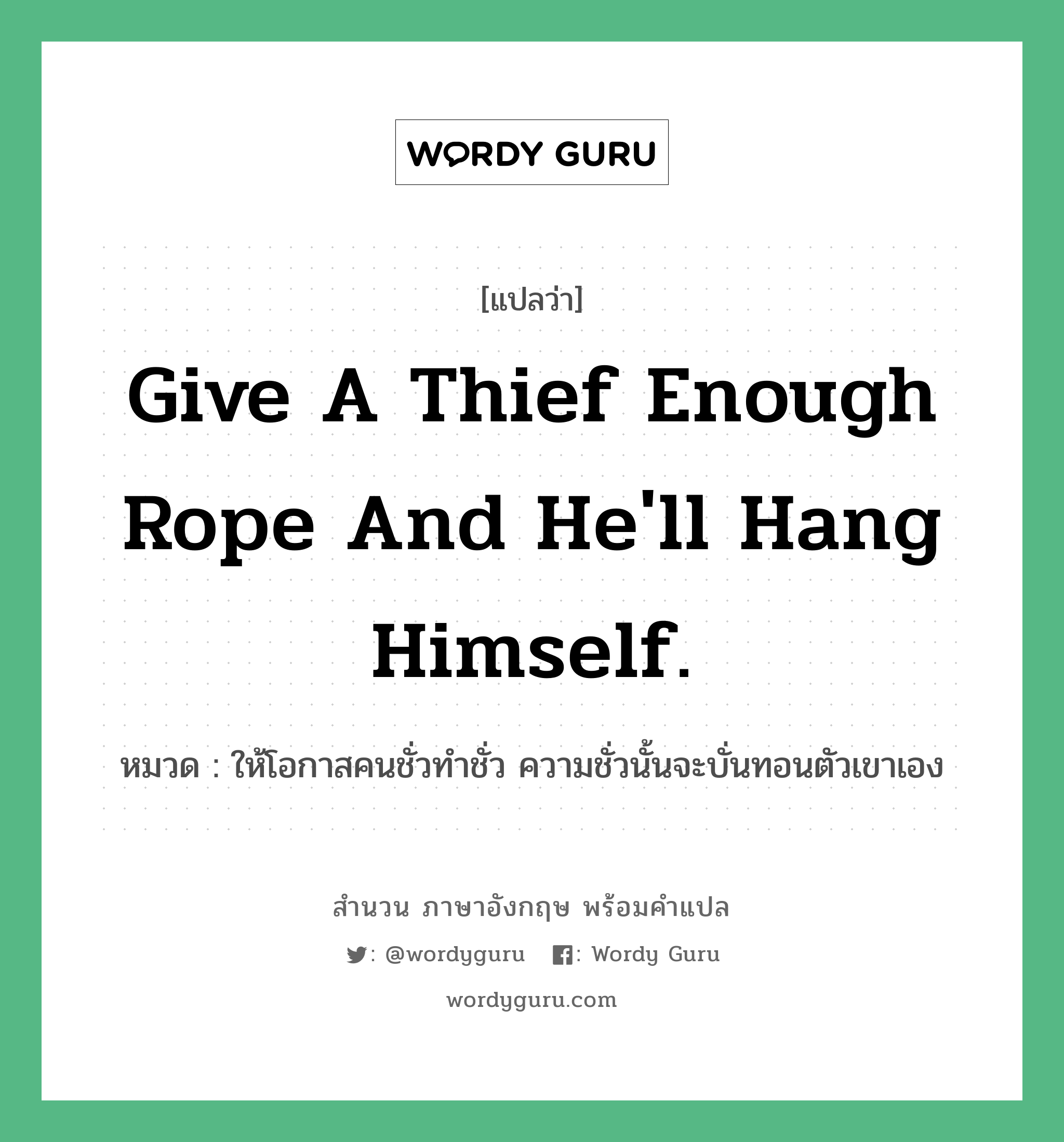 Give a thief enough rope and he&#39;ll hang himself. แปลว่า?, สำนวนภาษาอังกฤษ Give a thief enough rope and he&#39;ll hang himself. หมวด ให้โอกาสคนชั่วทำชั่ว ความชั่วนั้นจะบั่นทอนตัวเขาเอง คำสุภาษิต ภาษาอังกฤษ หมวด คำสุภาษิต ภาษาอังกฤษ