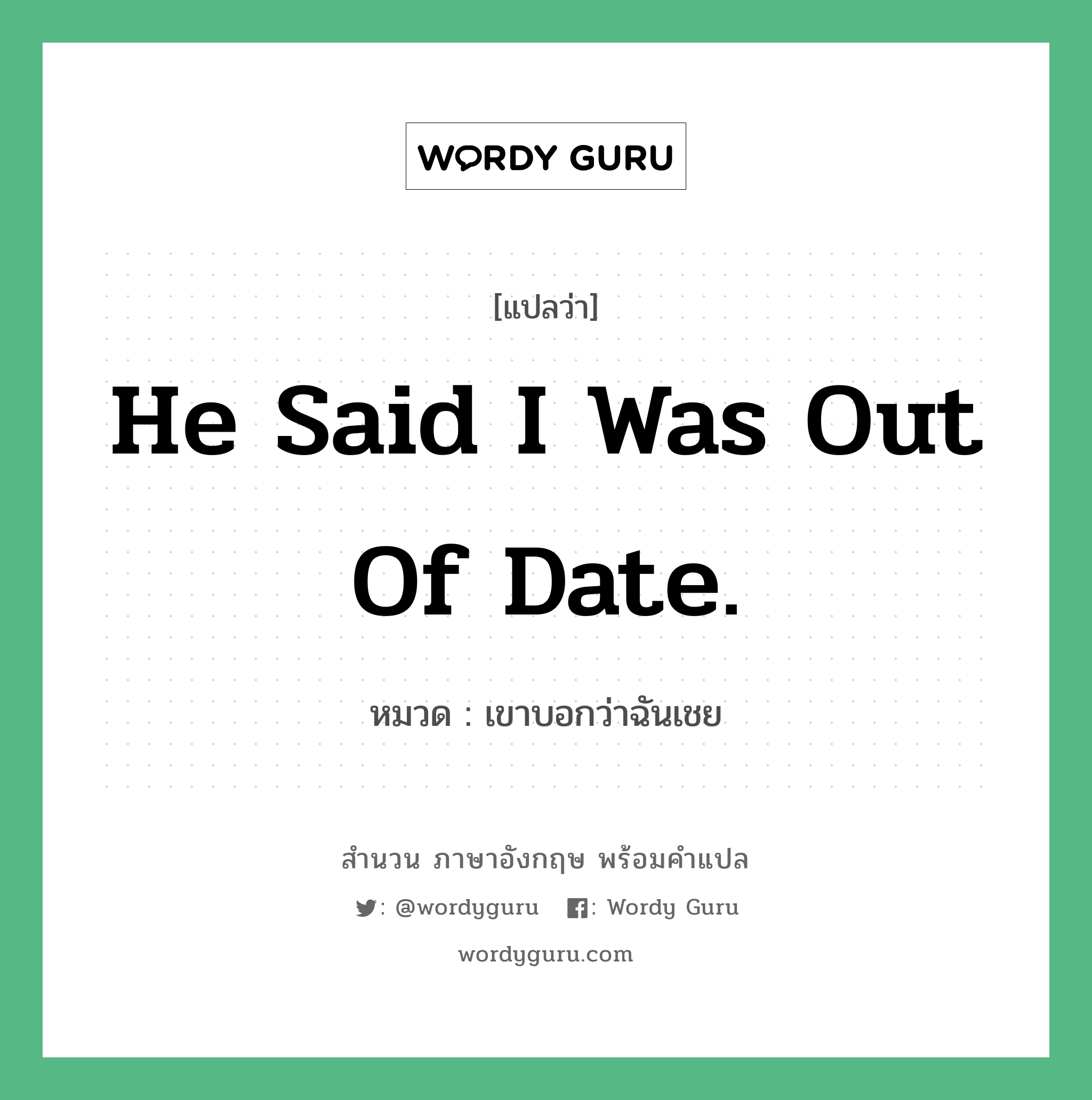 He said I was out of date. แปลว่า?, สำนวนภาษาอังกฤษ He said I was out of date. หมวด เขาบอกว่าฉันเชย