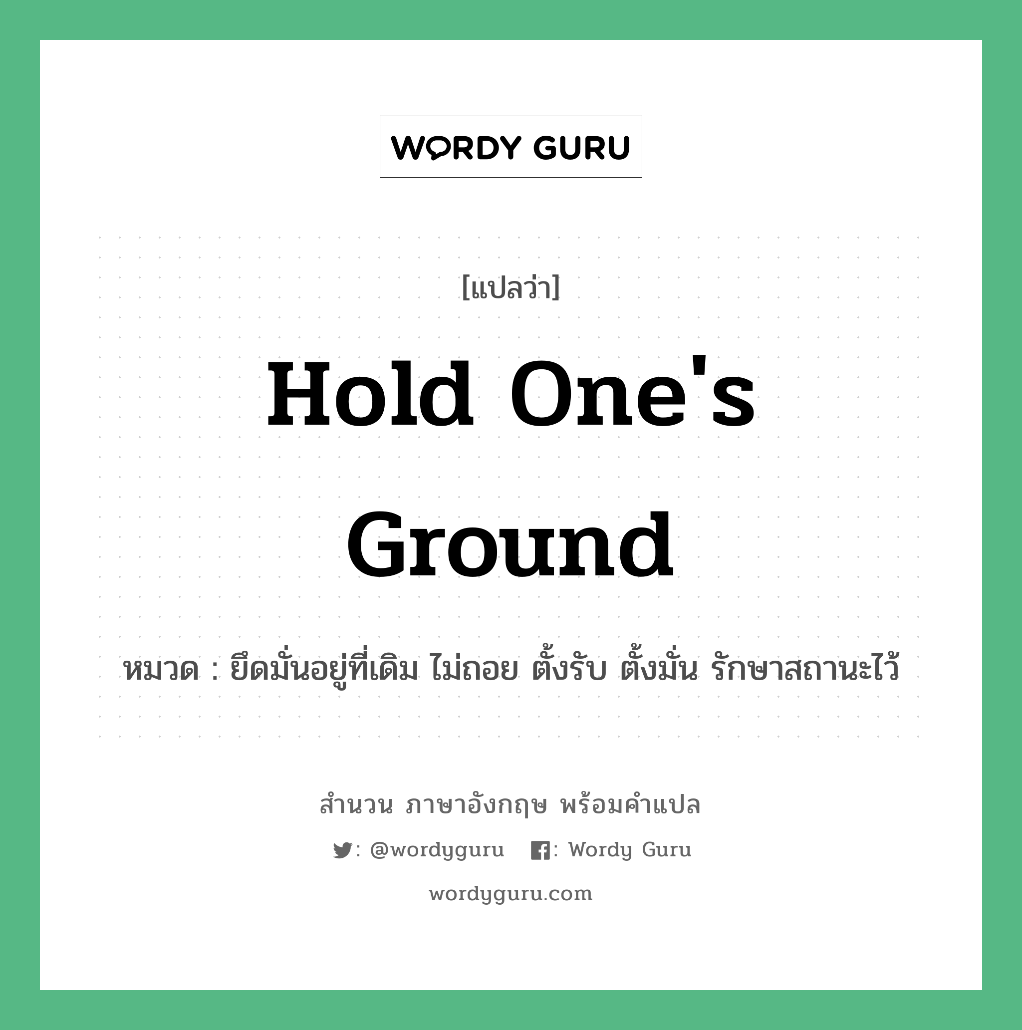 Hold one&#39;s ground แปลว่า?, สำนวนภาษาอังกฤษ Hold one&#39;s ground หมวด ยึดมั่นอยู่ที่เดิม ไม่ถอย ตั้งรับ ตั้งมั่น รักษาสถานะไว้