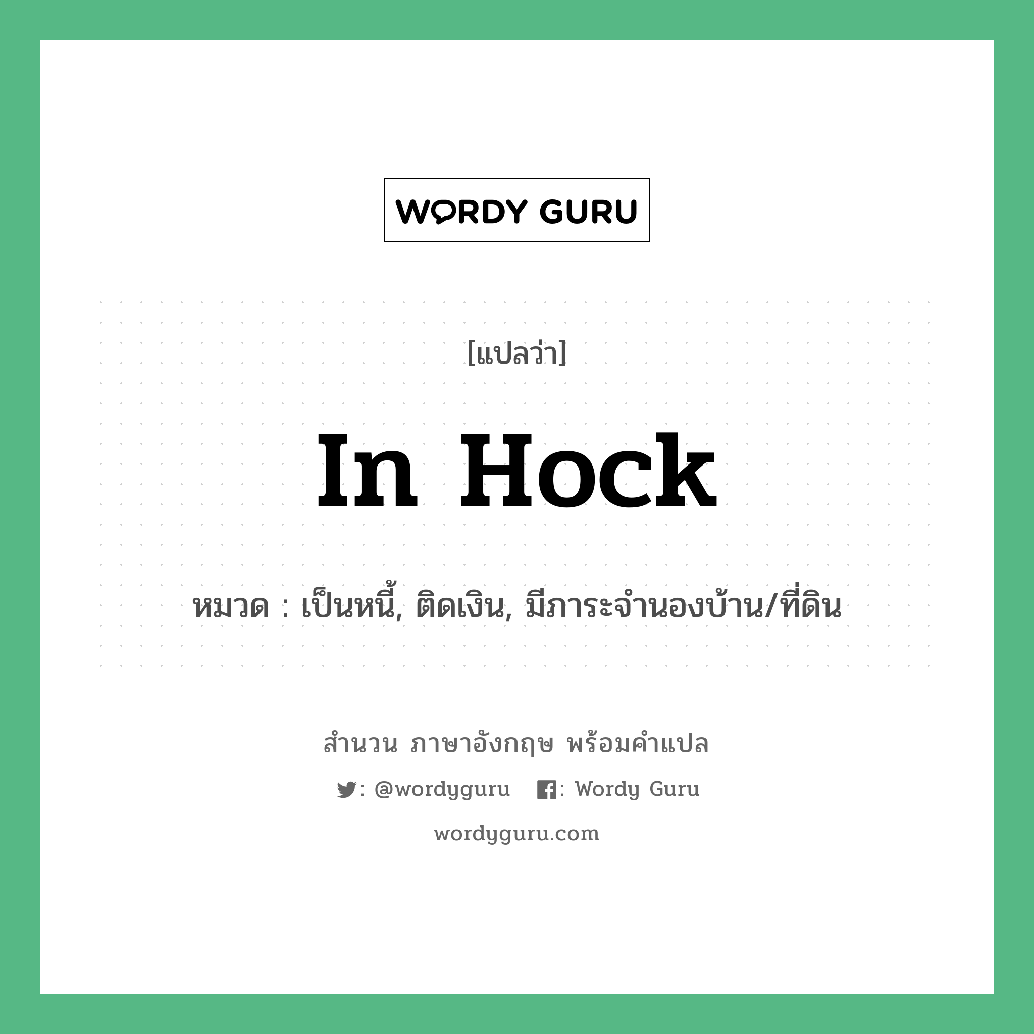 In hock แปลว่า?, สำนวนภาษาอังกฤษ In hock หมวด เป็นหนี้, ติดเงิน, มีภาระจำนองบ้าน/ที่ดิน