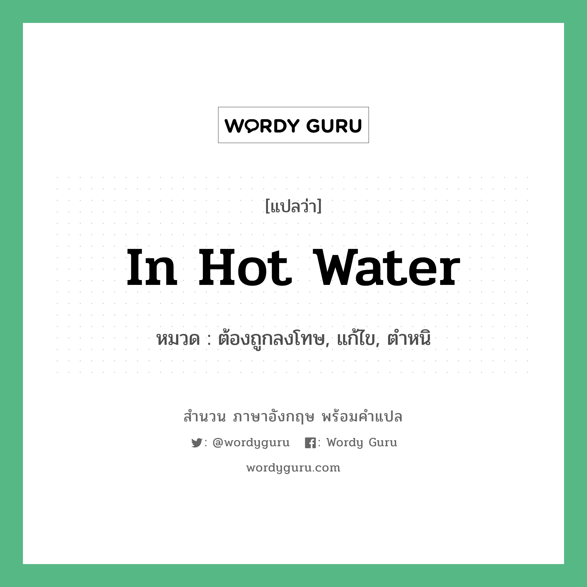 In hot water แปลว่า?, สำนวนภาษาอังกฤษ In hot water หมวด ต้องถูกลงโทษ, แก้ไข, ตำหนิ