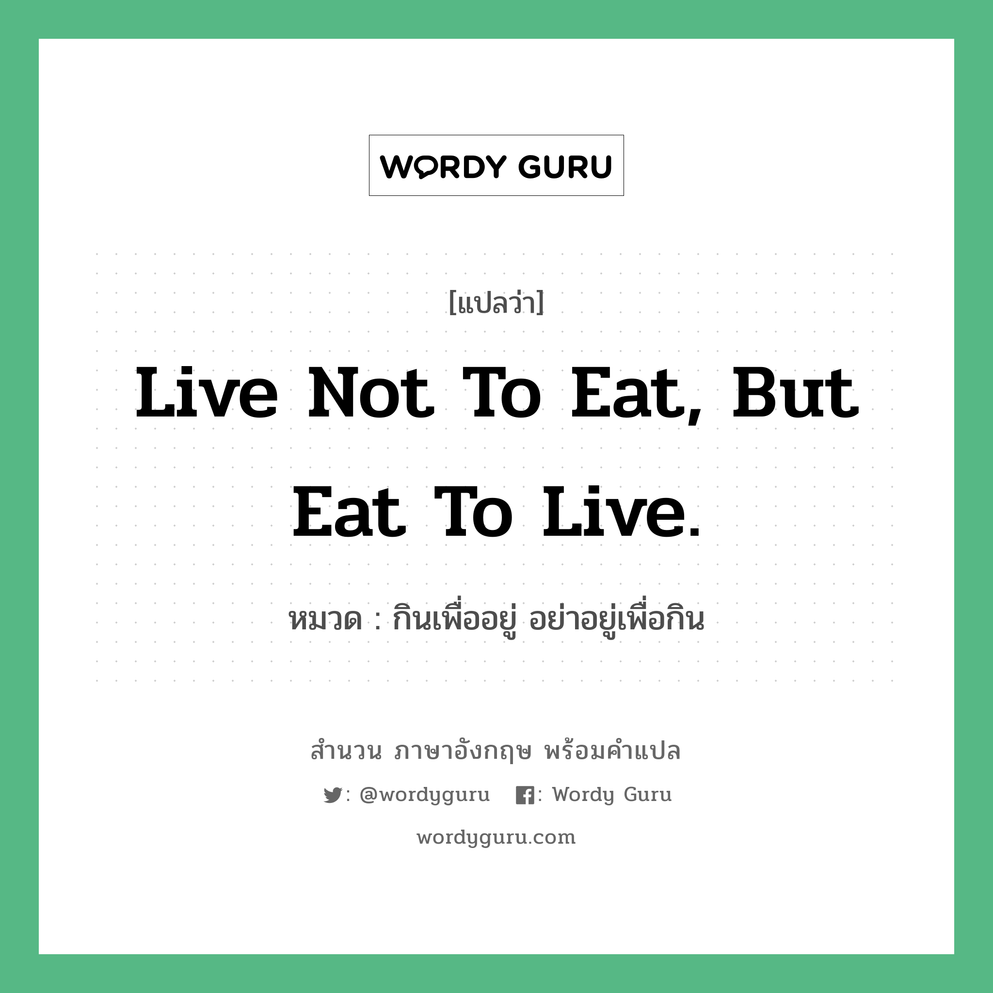 Live not to eat, but eat to live. แปลว่า?, สำนวนภาษาอังกฤษ Live not to eat, but eat to live. หมวด กินเพื่ออยู่ อย่าอยู่เพื่อกิน คำสุภาษิต ภาษาอังกฤษ หมวด คำสุภาษิต ภาษาอังกฤษ