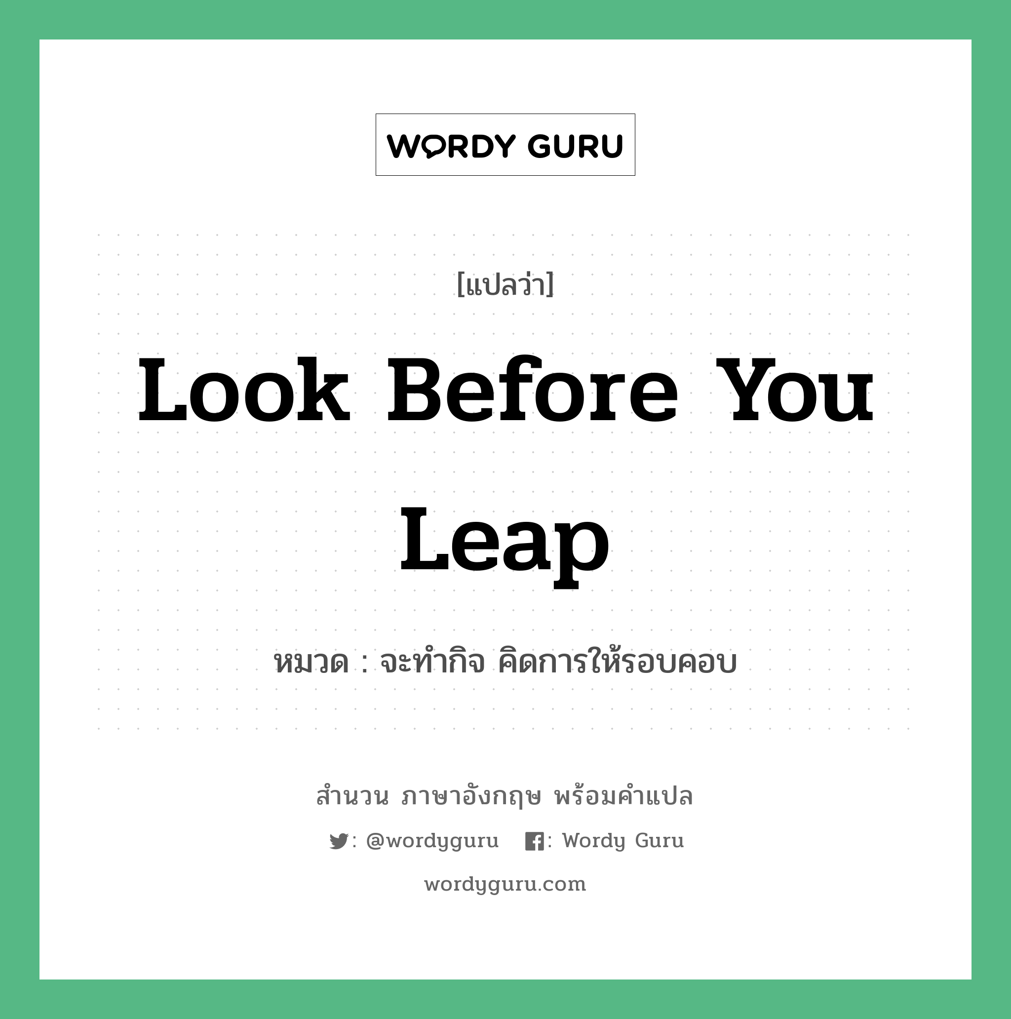 Look before you leap. แปลว่า?, สำนวนภาษาอังกฤษ look before you leap หมวด จะทำกิจ คิดการให้รอบคอบ