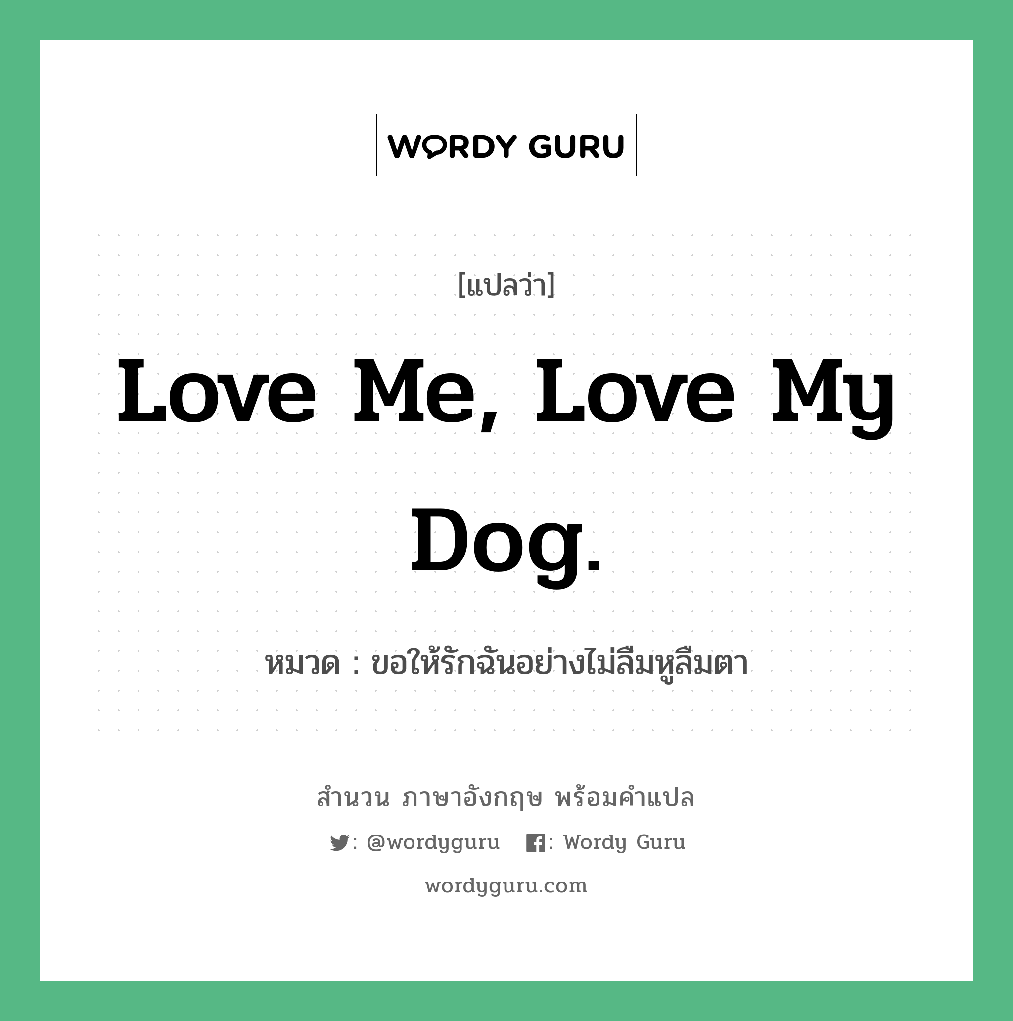 Love me, love my dog. แปลว่า?, สำนวนภาษาอังกฤษ Love me, love my dog. หมวด ขอให้รักฉันอย่างไม่ลืมหูลืมตา คำสุภาษิต ภาษาอังกฤษ หมวด คำสุภาษิต ภาษาอังกฤษ