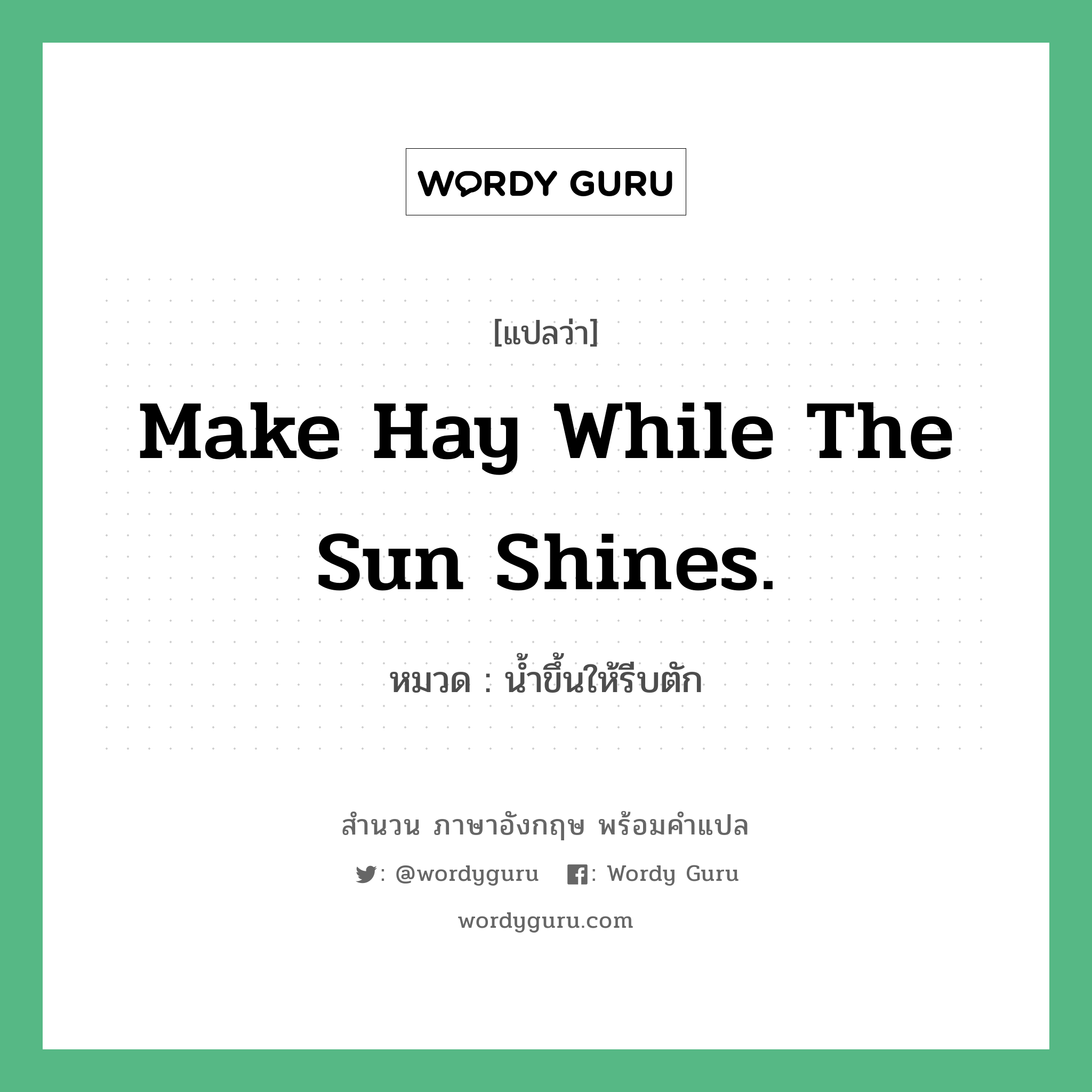 Make hay while the sun shines. แปลว่า?, สำนวนภาษาอังกฤษ Make hay while the sun shines. หมวด น้ำขึ้นให้รีบตัก คำสุภาษิต ภาษาอังกฤษ หมวด คำสุภาษิต ภาษาอังกฤษ