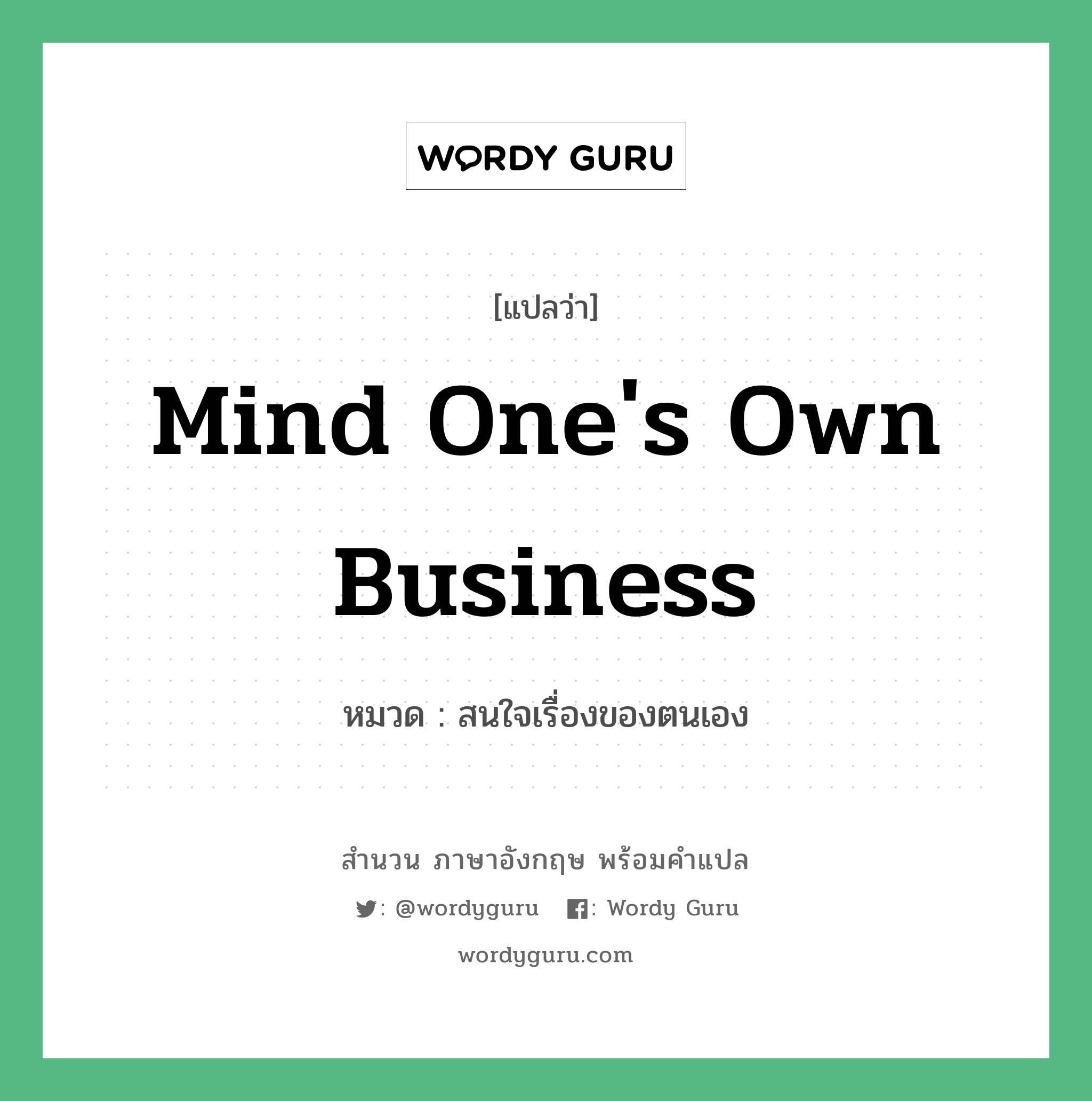 Mind one&#39;s own business แปลว่า?, สำนวนภาษาอังกฤษ Mind one&#39;s own business หมวด สนใจเรื่องของตนเอง