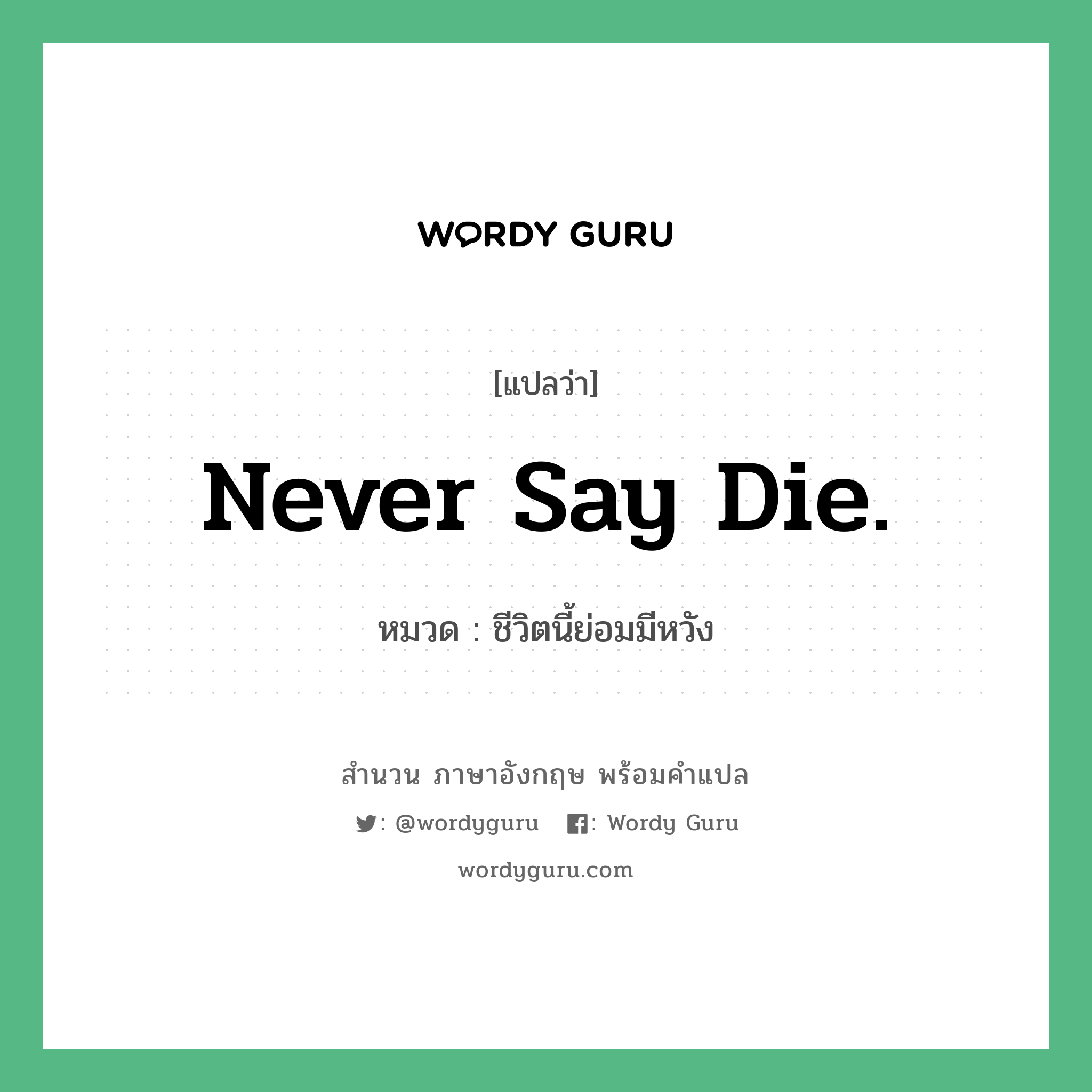 Never say die. แปลว่า?, สำนวนภาษาอังกฤษ Never say die. หมวด ชีวิตนี้ย่อมมีหวัง คำสุภาษิต ภาษาอังกฤษ หมวด คำสุภาษิต ภาษาอังกฤษ