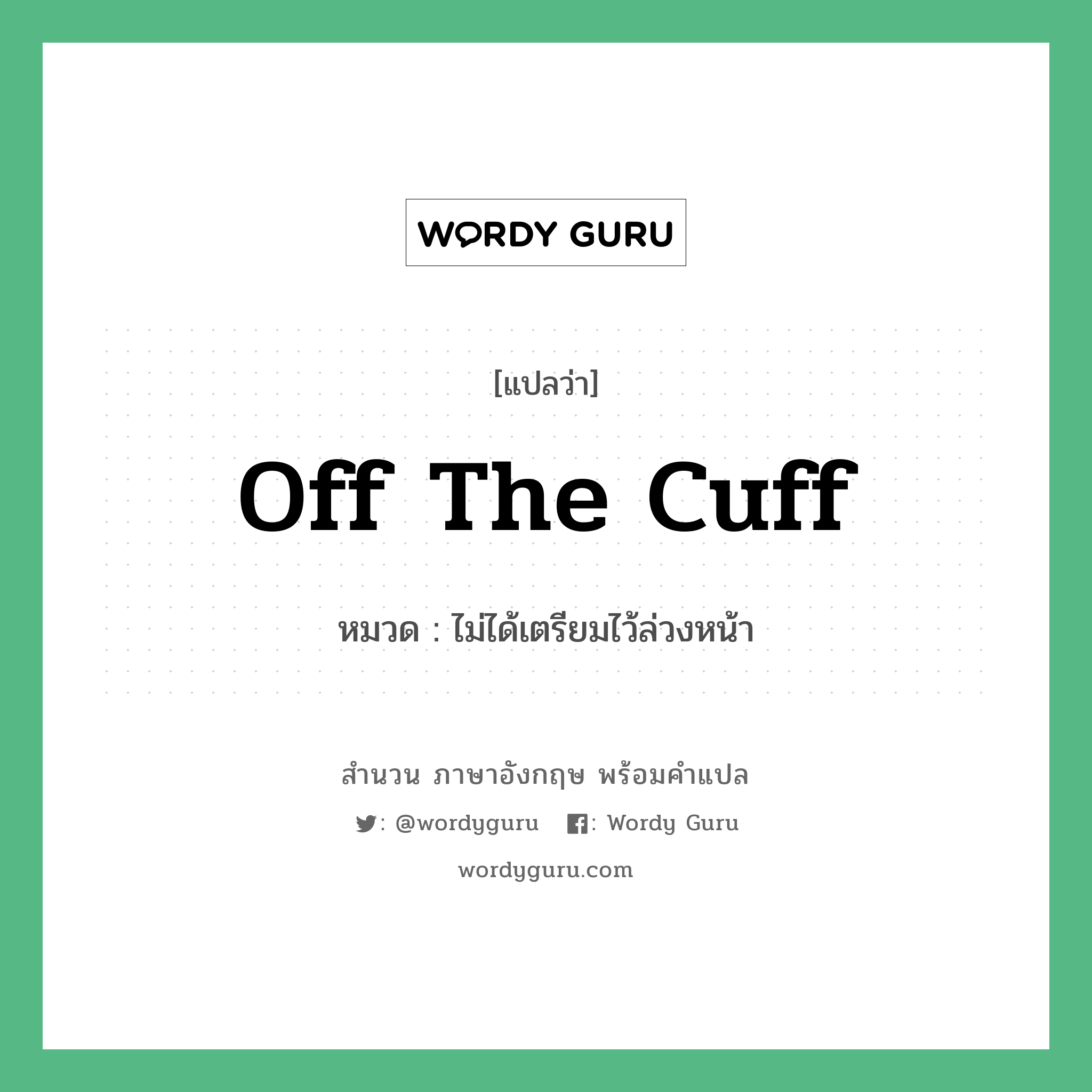 off the cuff แปลว่า?, สำนวนภาษาอังกฤษ off the cuff หมวด ไม่ได้เตรียมไว้ล่วงหน้า