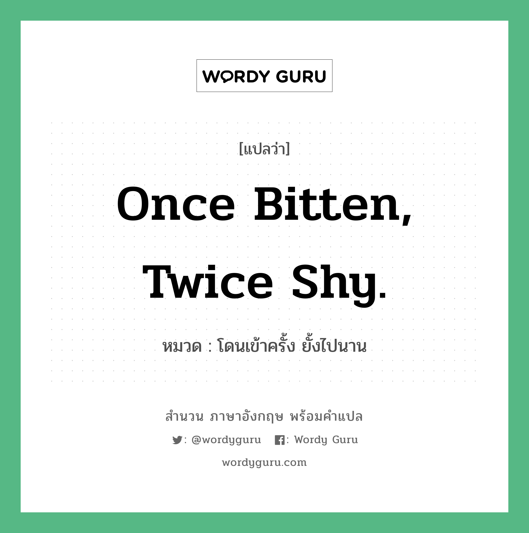 Once bitten, twice shy. แปลว่า?, สำนวนภาษาอังกฤษ Once bitten, twice shy. หมวด โดนเข้าครั้ง ยั้งไปนาน คำสุภาษิต ภาษาอังกฤษ หมวด คำสุภาษิต ภาษาอังกฤษ