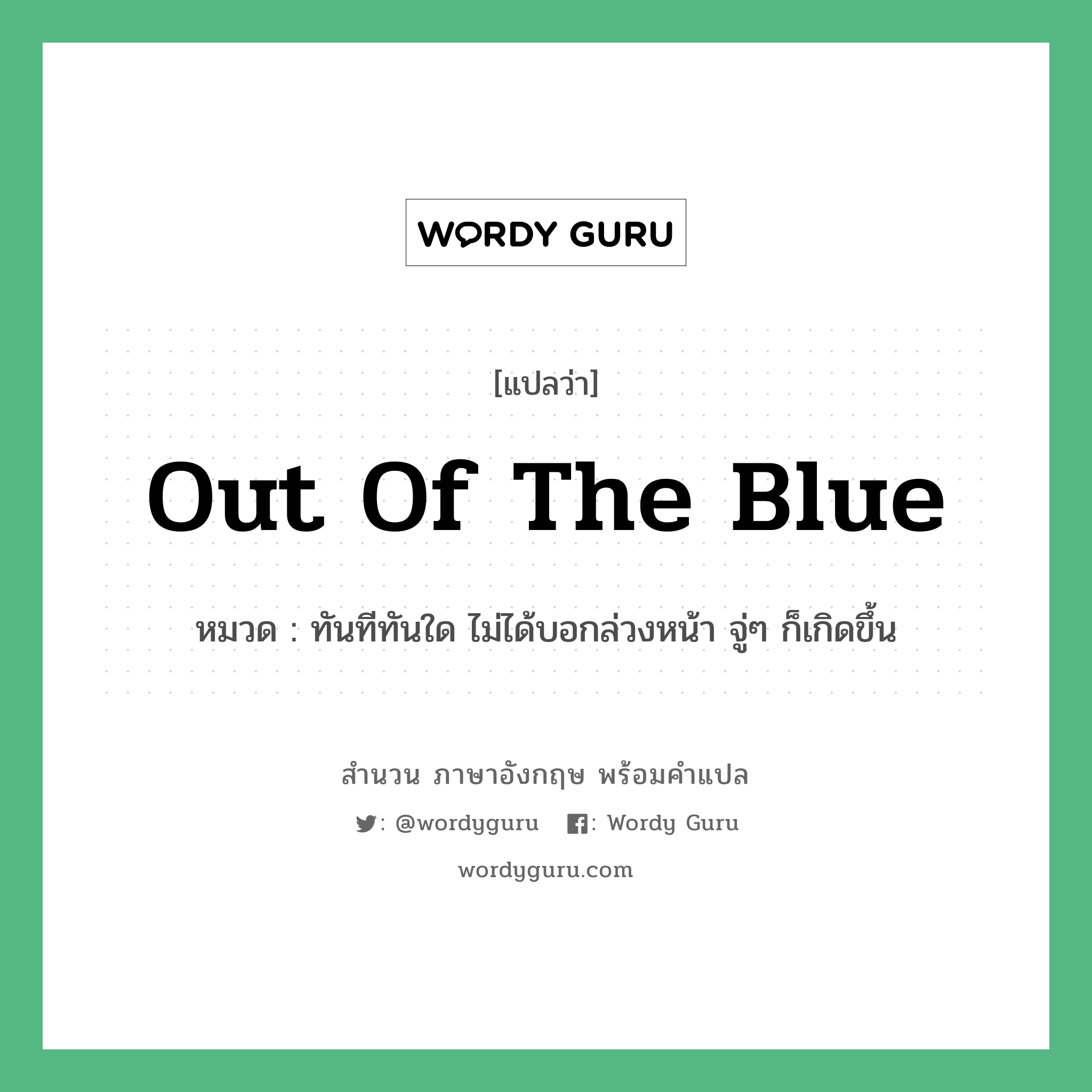 Out of the blue แปลว่า?, สำนวนภาษาอังกฤษ Out of the blue หมวด ทันทีทันใด ไม่ได้บอกล่วงหน้า จู่ๆ ก็เกิดขึ้น