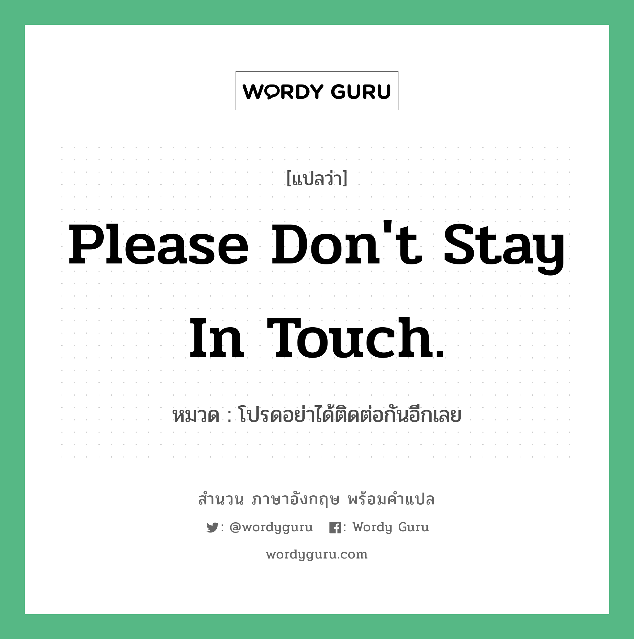 Please don&#39;t stay in touch. แปลว่า?, สำนวนภาษาอังกฤษ Please don&#39;t stay in touch. หมวด โปรดอย่าได้ติดต่อกันอีกเลย