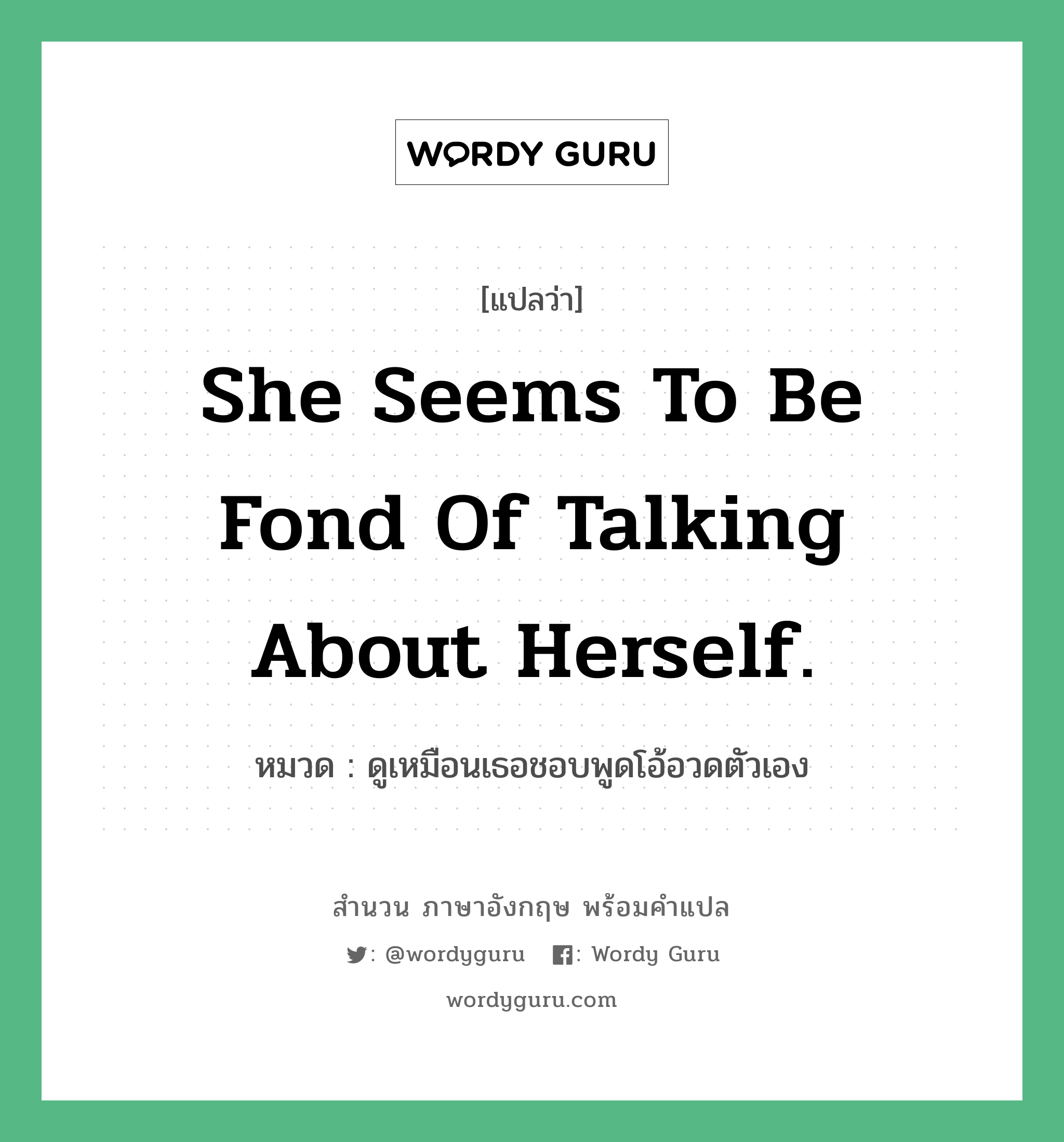 She seems to be fond of talking about herself. แปลว่า?, สำนวนภาษาอังกฤษ She seems to be fond of talking about herself. หมวด ดูเหมือนเธอชอบพูดโอ้อวดตัวเอง