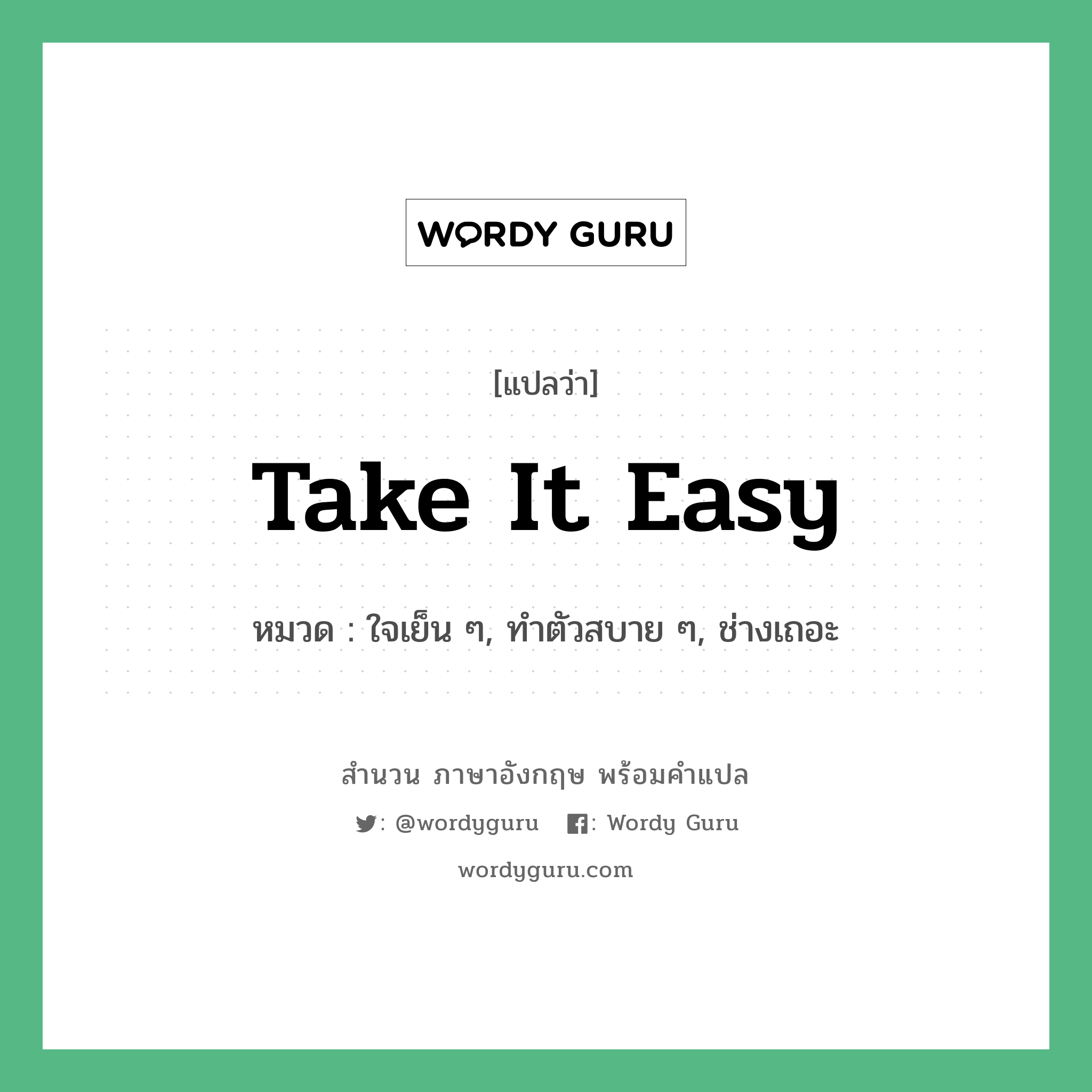 Take it easy แปลว่า?, สำนวนภาษาอังกฤษ Take it easy หมวด ใจเย็น ๆ, ทำตัวสบาย ๆ, ช่างเถอะ