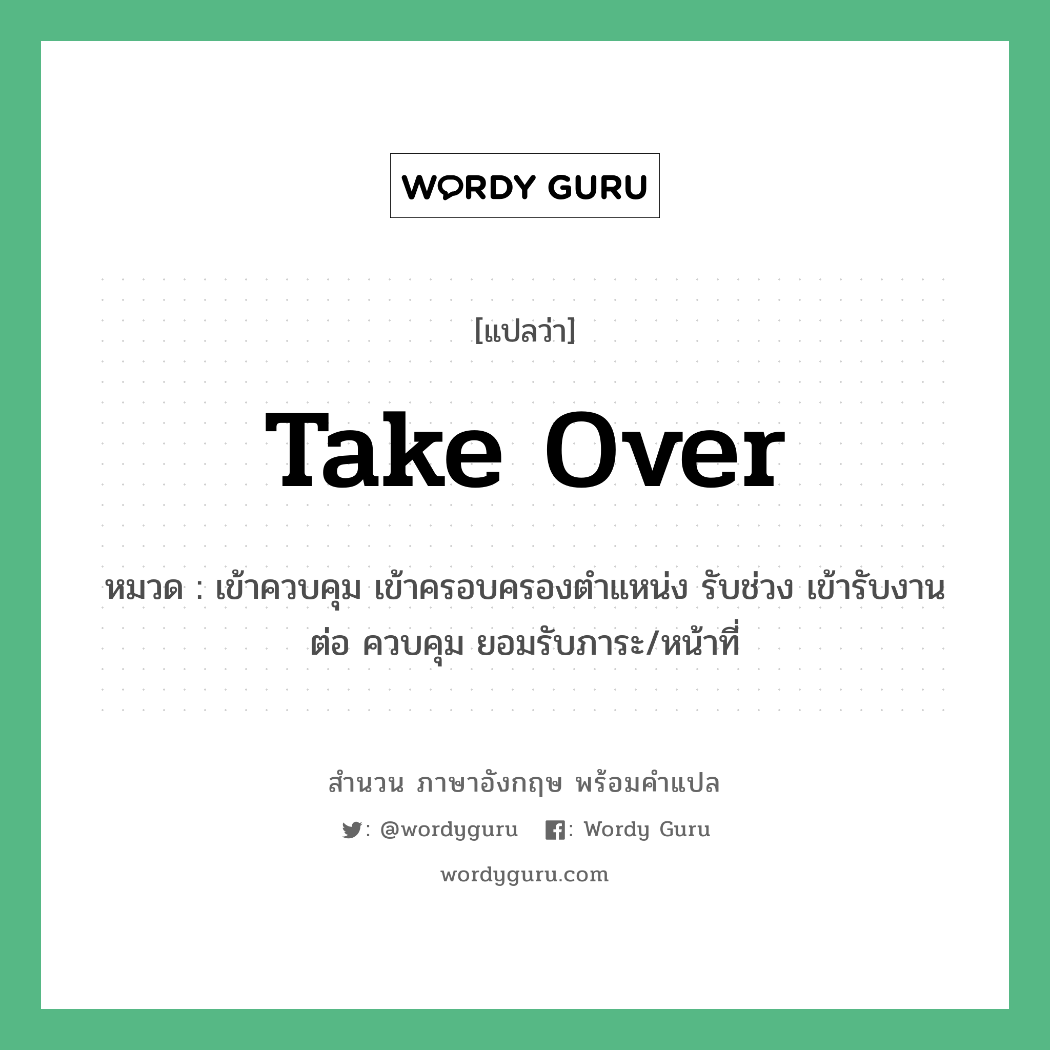 Take over แปลว่า?, สำนวนภาษาอังกฤษ Take over หมวด เข้าควบคุม เข้าครอบครองตำแหน่ง รับช่วง เข้ารับงานต่อ ควบคุม ยอมรับภาระ/หน้าที่