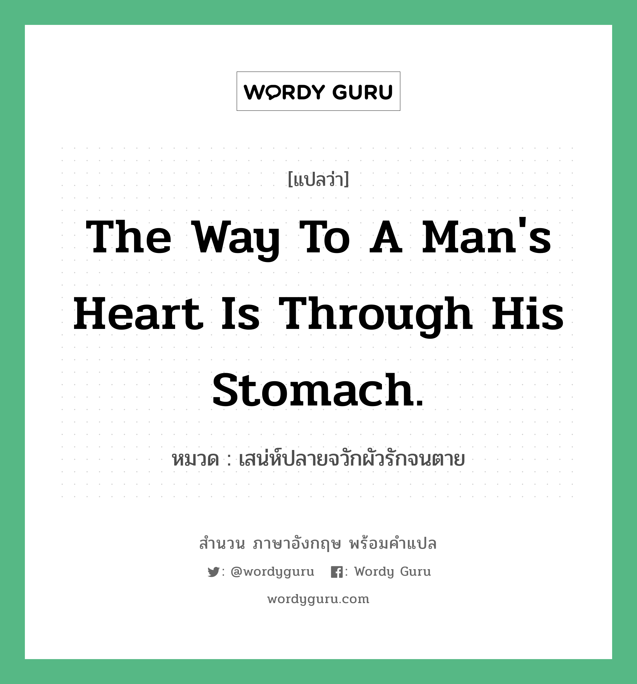 The way to a man&#39;s heart is through his stomach. แปลว่า?, สำนวนภาษาอังกฤษ The way to a man&#39;s heart is through his stomach. หมวด เสน่ห์ปลายจวักผัวรักจนตาย คำสุภาษิต ภาษาอังกฤษ หมวด คำสุภาษิต ภาษาอังกฤษ