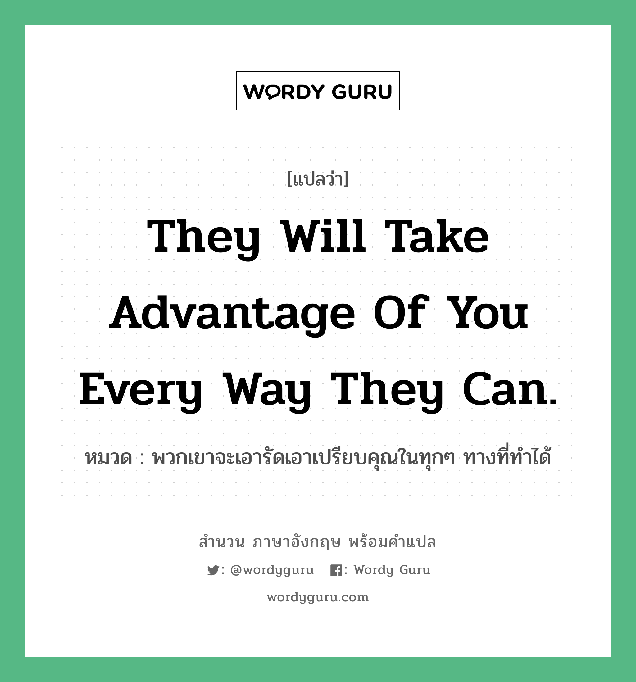 They will take advantage of you every way they can. แปลว่า?, สำนวนภาษาอังกฤษ They will take advantage of you every way they can. หมวด พวกเขาจะเอารัดเอาเปรียบคุณในทุกๆ ทางที่ทำได้