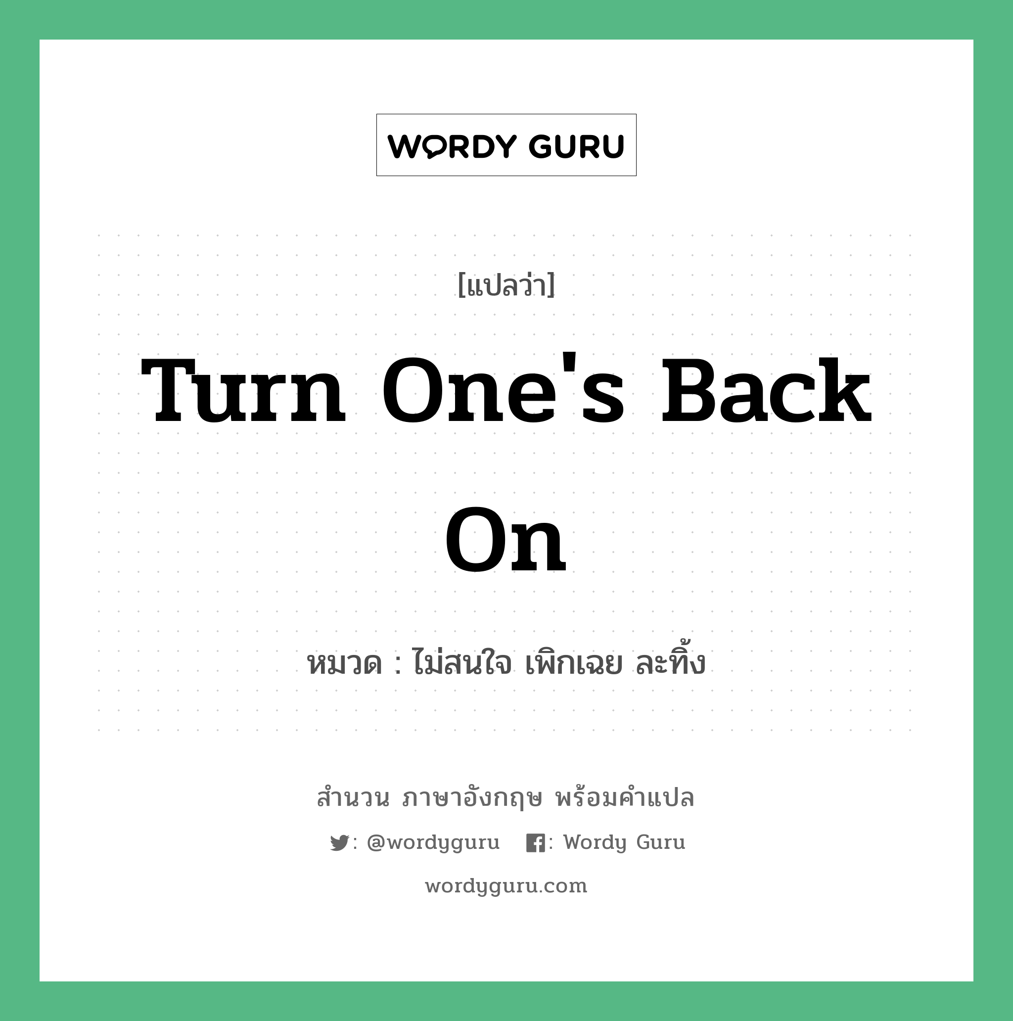 Turn one&#39;s back on แปลว่า?, สำนวนภาษาอังกฤษ Turn one&#39;s back on หมวด ไม่สนใจ เพิกเฉย ละทิ้ง