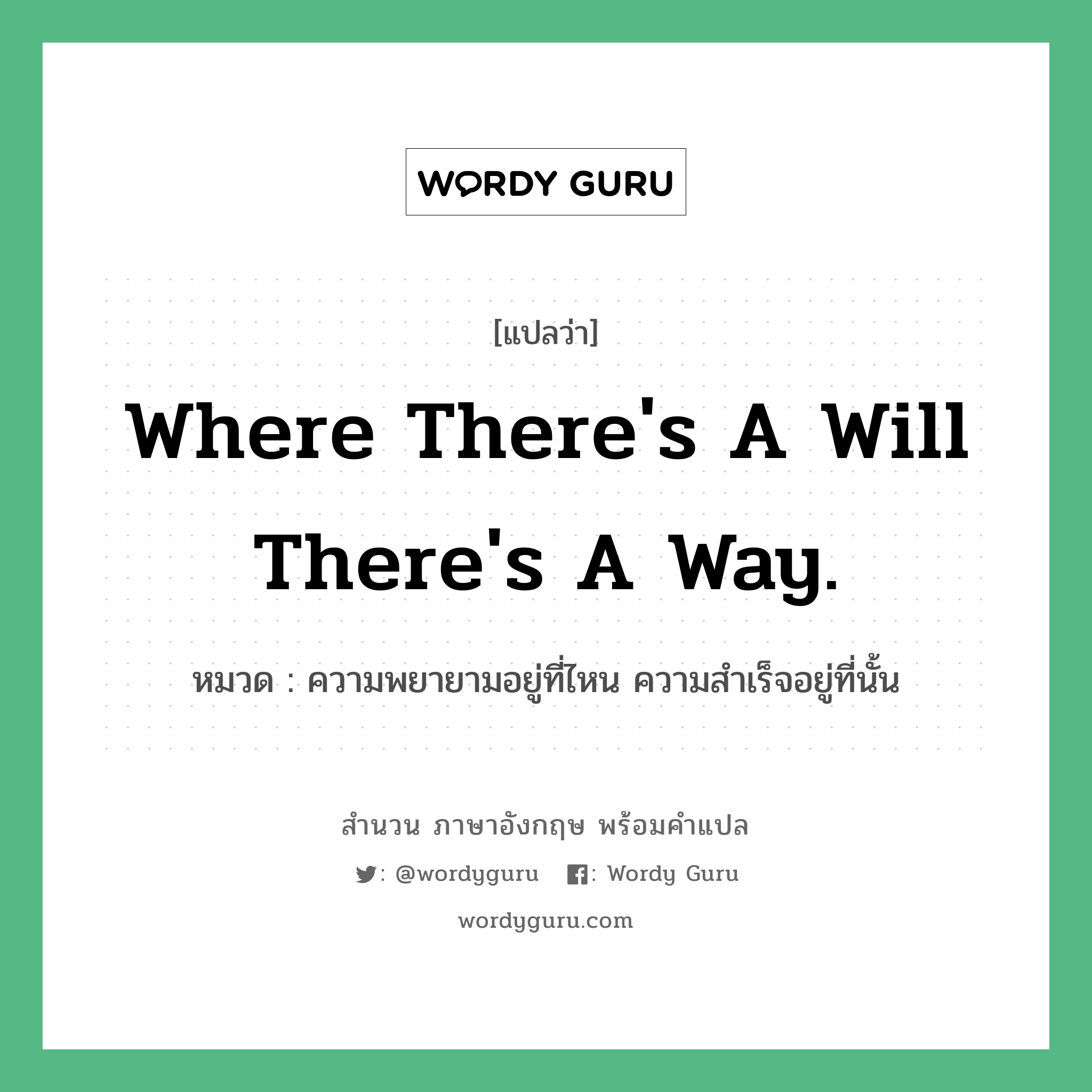 Where there&#39;s a will there&#39;s a way. แปลว่า?, สำนวนภาษาอังกฤษ Where there&#39;s a will there&#39;s a way. หมวด ความพยายามอยู่ที่ไหน ความสำเร็จอยู่ที่นั้น คำสุภาษิต ภาษาอังกฤษ หมวด คำสุภาษิต ภาษาอังกฤษ