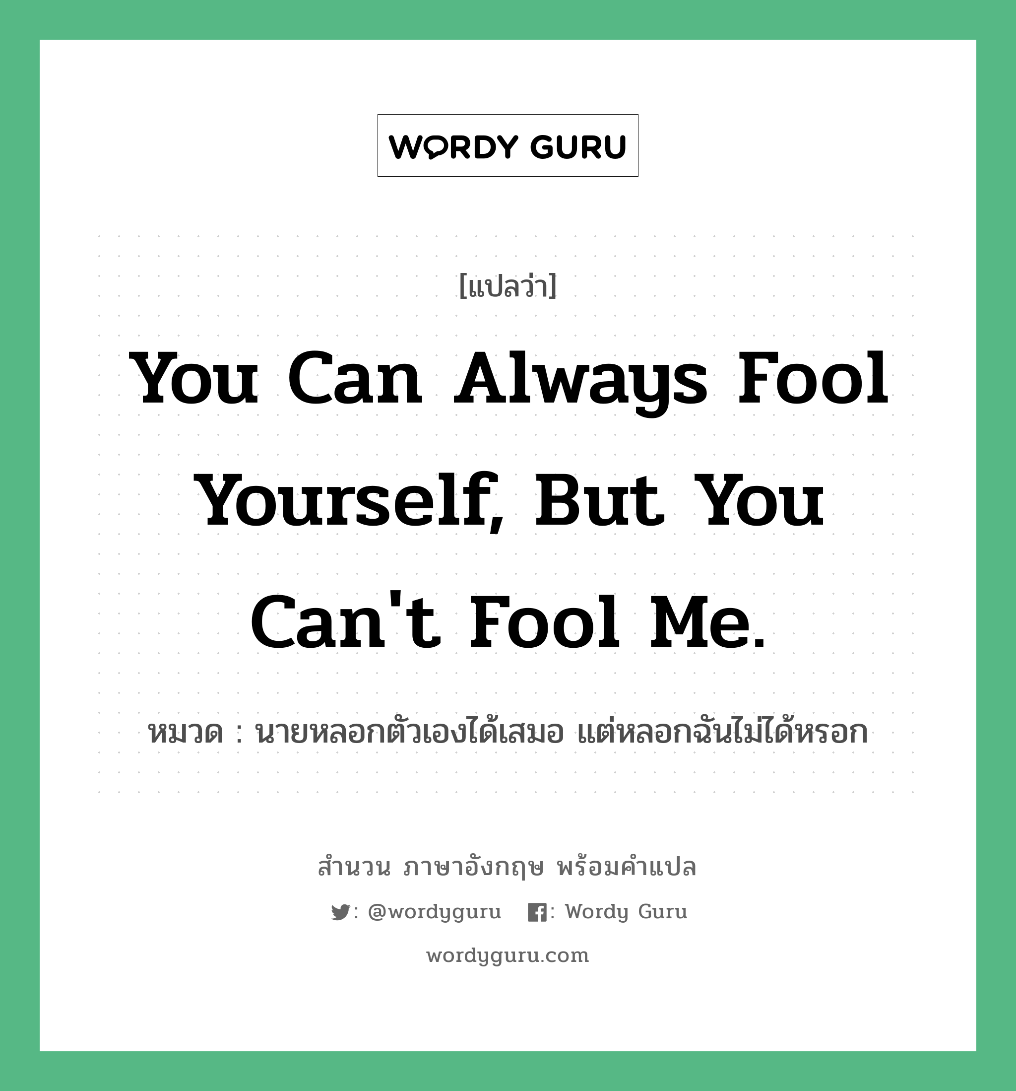 You can always fool yourself, but you can&#39;t fool me. แปลว่า?, สำนวนภาษาอังกฤษ You can always fool yourself, but you can&#39;t fool me. หมวด นายหลอกตัวเองได้เสมอ แต่หลอกฉันไม่ได้หรอก