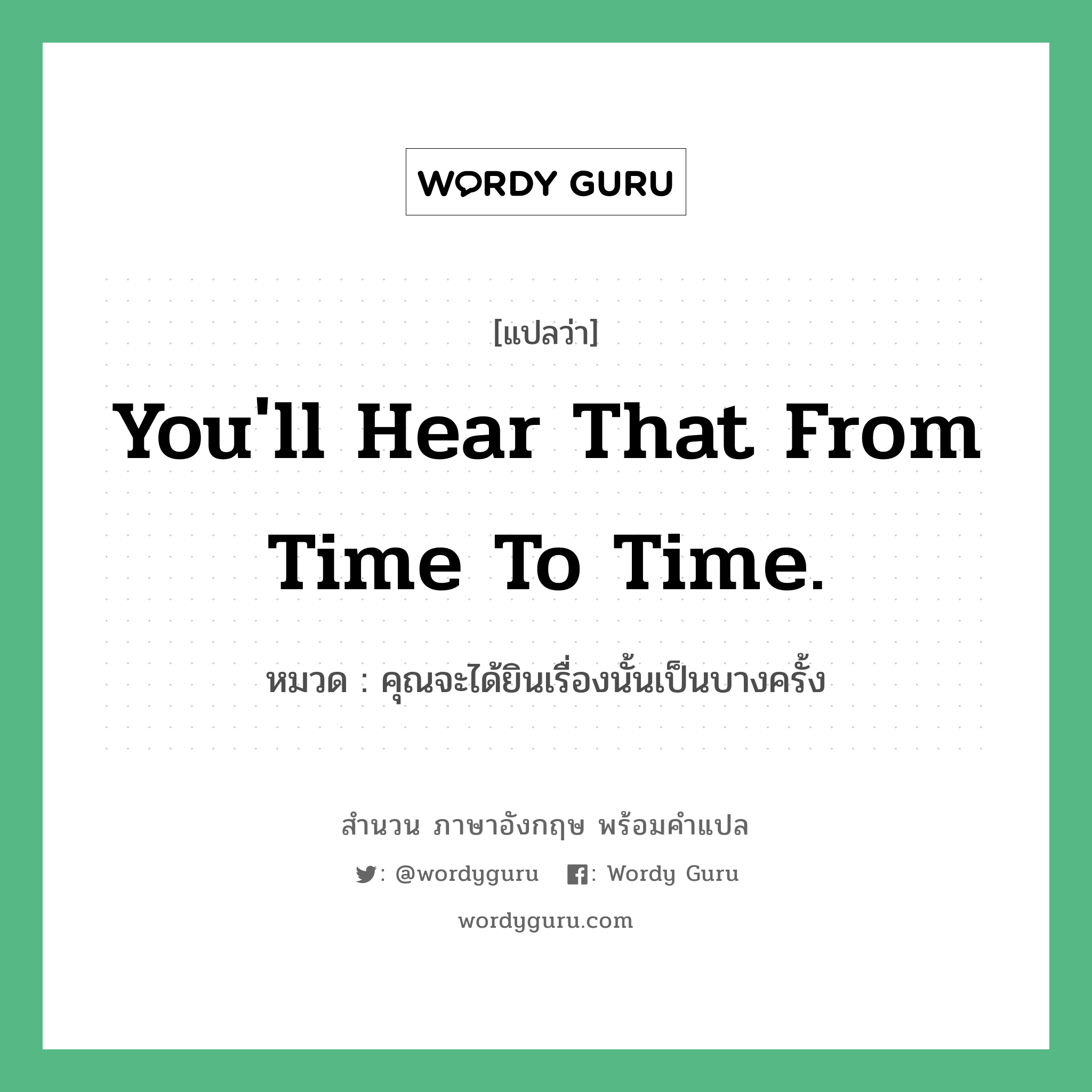 You&#39;ll hear that from time to time. แปลว่า?, สำนวนภาษาอังกฤษ You&#39;ll hear that from time to time. หมวด คุณจะได้ยินเรื่องนั้นเป็นบางครั้ง