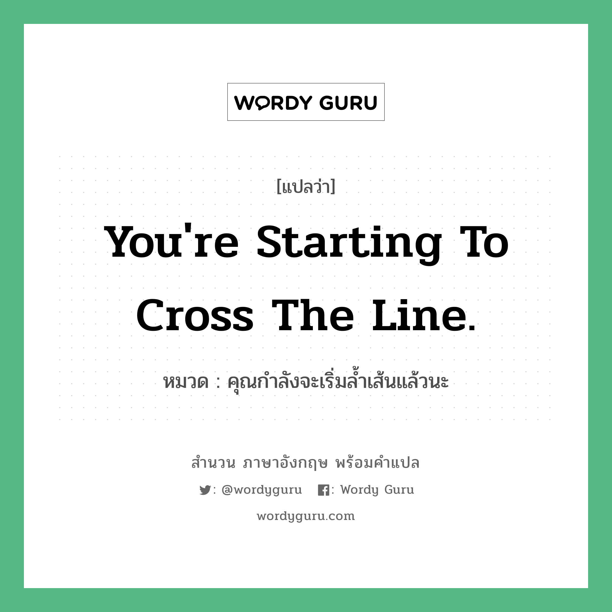 You&#39;re starting to cross the line. แปลว่า?, สำนวนภาษาอังกฤษ You&#39;re starting to cross the line. หมวด คุณกำลังจะเริ่มล้ำเส้นแล้วนะ