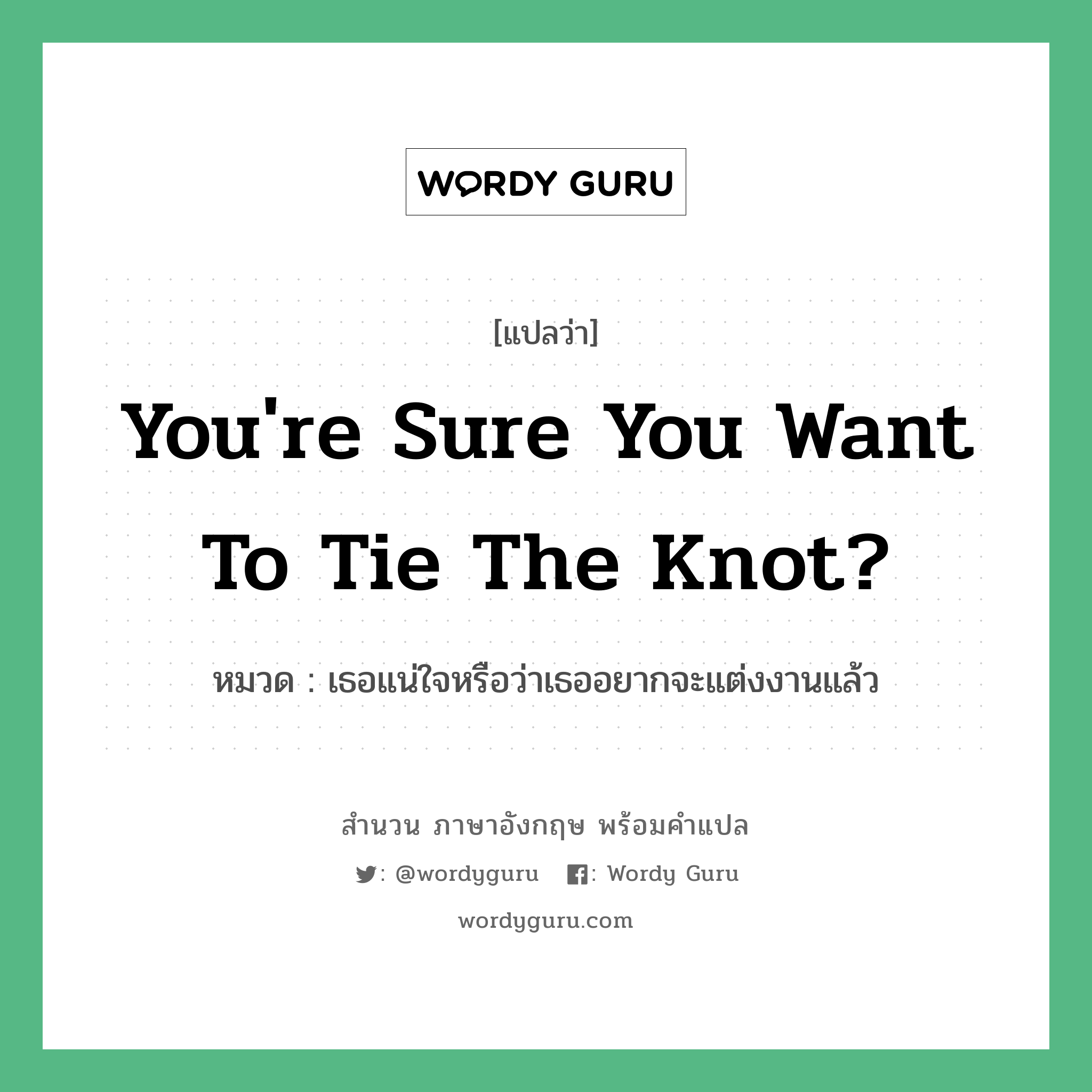 You&#39;re sure you want to tie the knot? แปลว่า?, สำนวนภาษาอังกฤษ You&#39;re sure you want to tie the knot? หมวด เธอแน่ใจหรือว่าเธออยากจะแต่งงานแล้ว