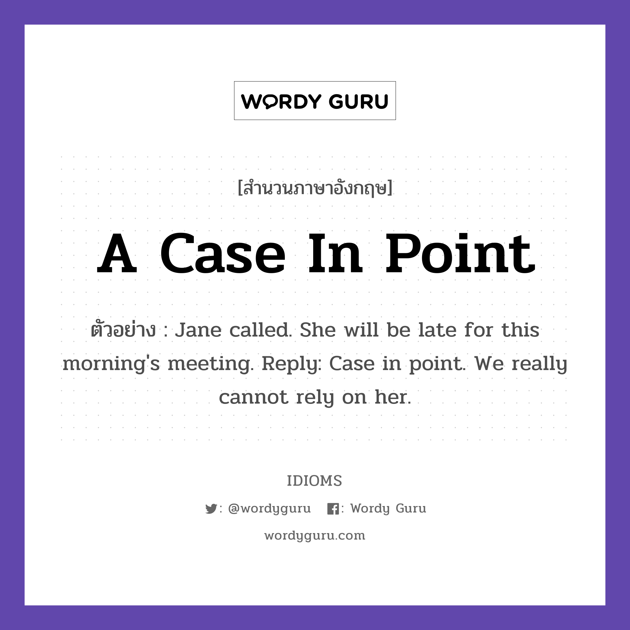 A Case In Point แปลว่า?, สำนวนภาษาอังกฤษ A Case In Point ตัวอย่าง Jane called. She will be late for this morning&#39;s meeting. Reply: Case in point. We really cannot rely on her.