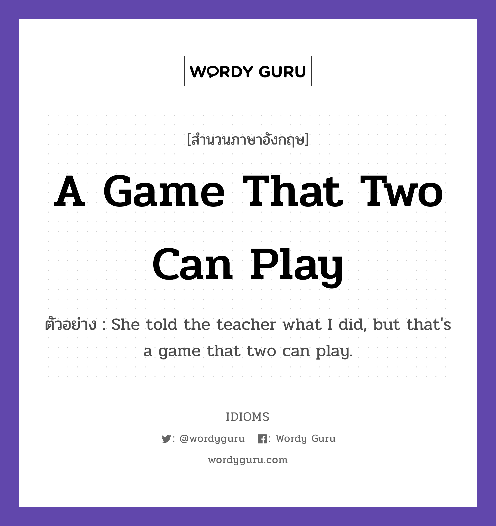 A Game That Two Can Play แปลว่า?, สำนวนภาษาอังกฤษ A Game That Two Can Play ตัวอย่าง She told the teacher what I did, but that&#39;s a game that two can play.