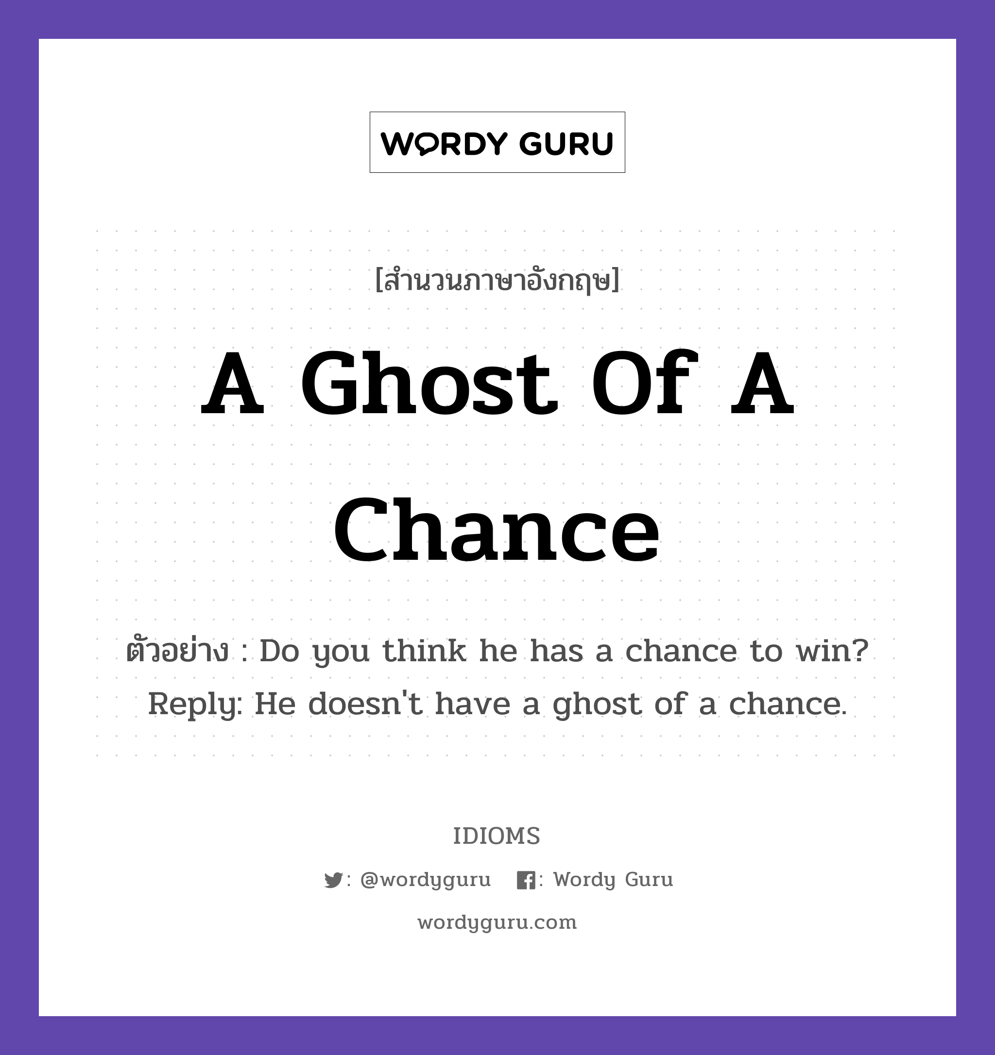 A Ghost Of A Chance แปลว่า?, สำนวนภาษาอังกฤษ A Ghost Of A Chance ตัวอย่าง Do you think he has a chance to win? Reply: He doesn&#39;t have a ghost of a chance.