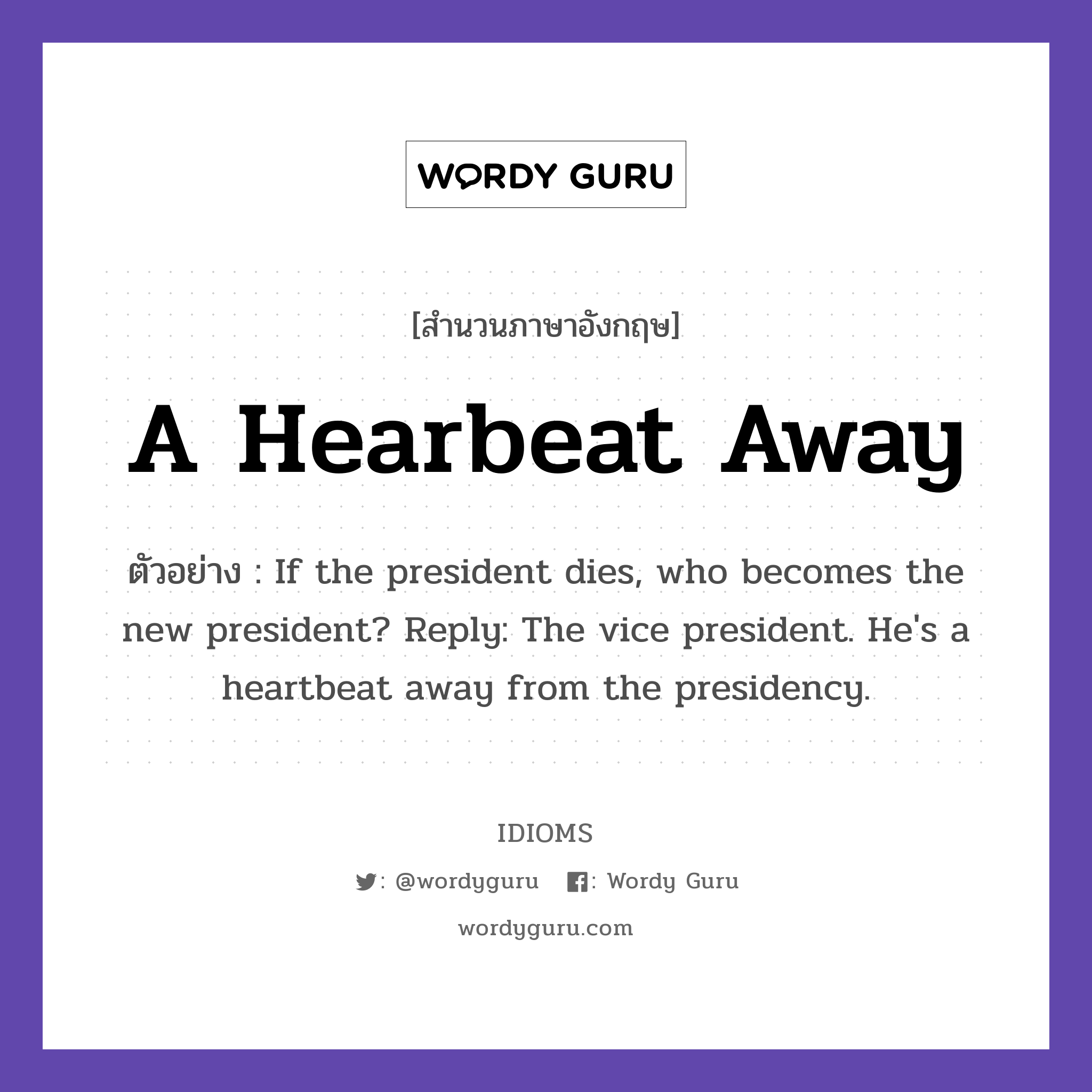 A Hearbeat Away แปลว่า?, สำนวนภาษาอังกฤษ A Hearbeat Away ตัวอย่าง If the president dies, who becomes the new president? Reply: The vice president. He&#39;s a heartbeat away from the presidency.