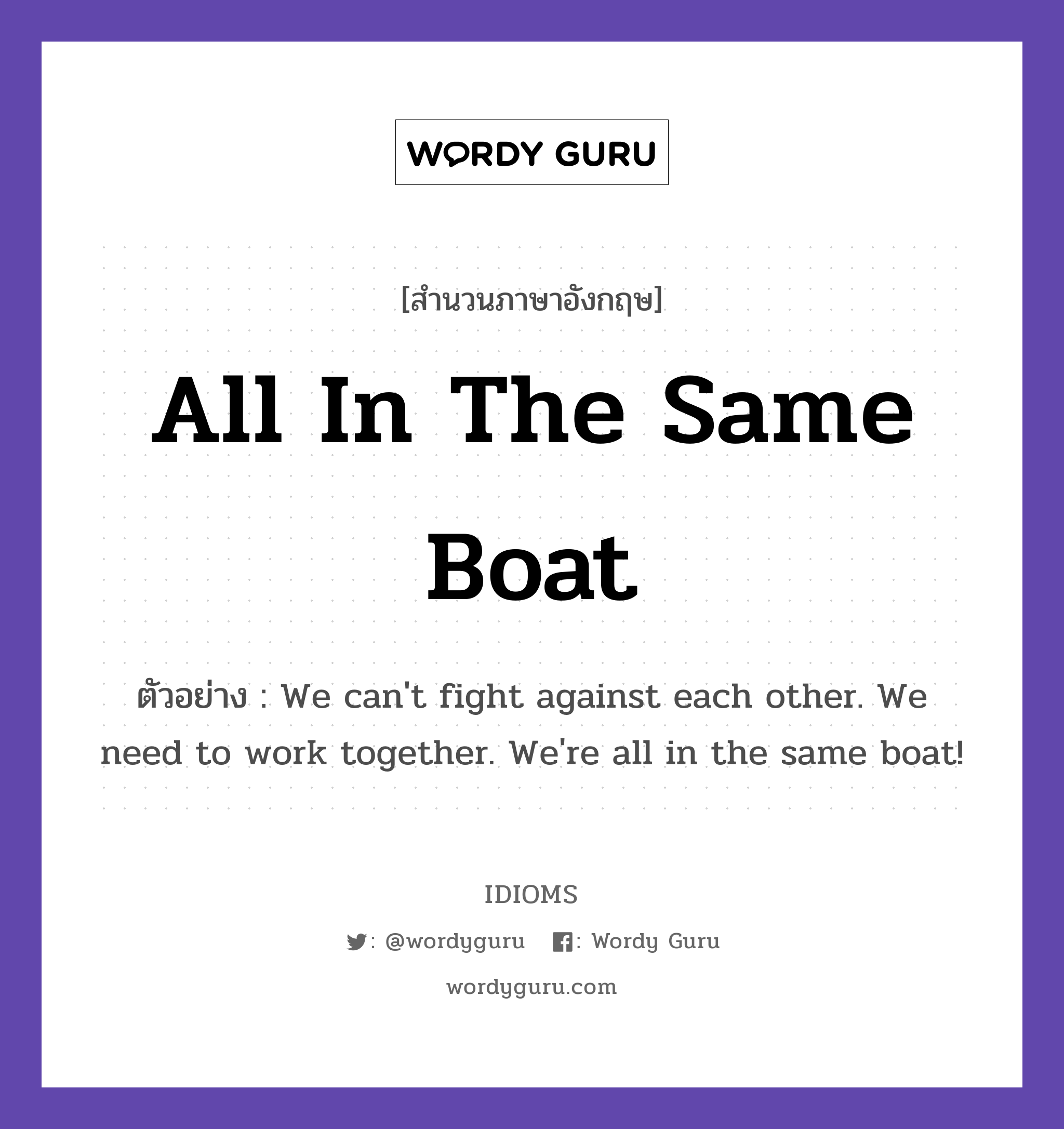 All In The Same Boat แปลว่า?, สำนวนภาษาอังกฤษ All In The Same Boat ตัวอย่าง We can&#39;t fight against each other. We need to work together. We&#39;re all in the same boat!