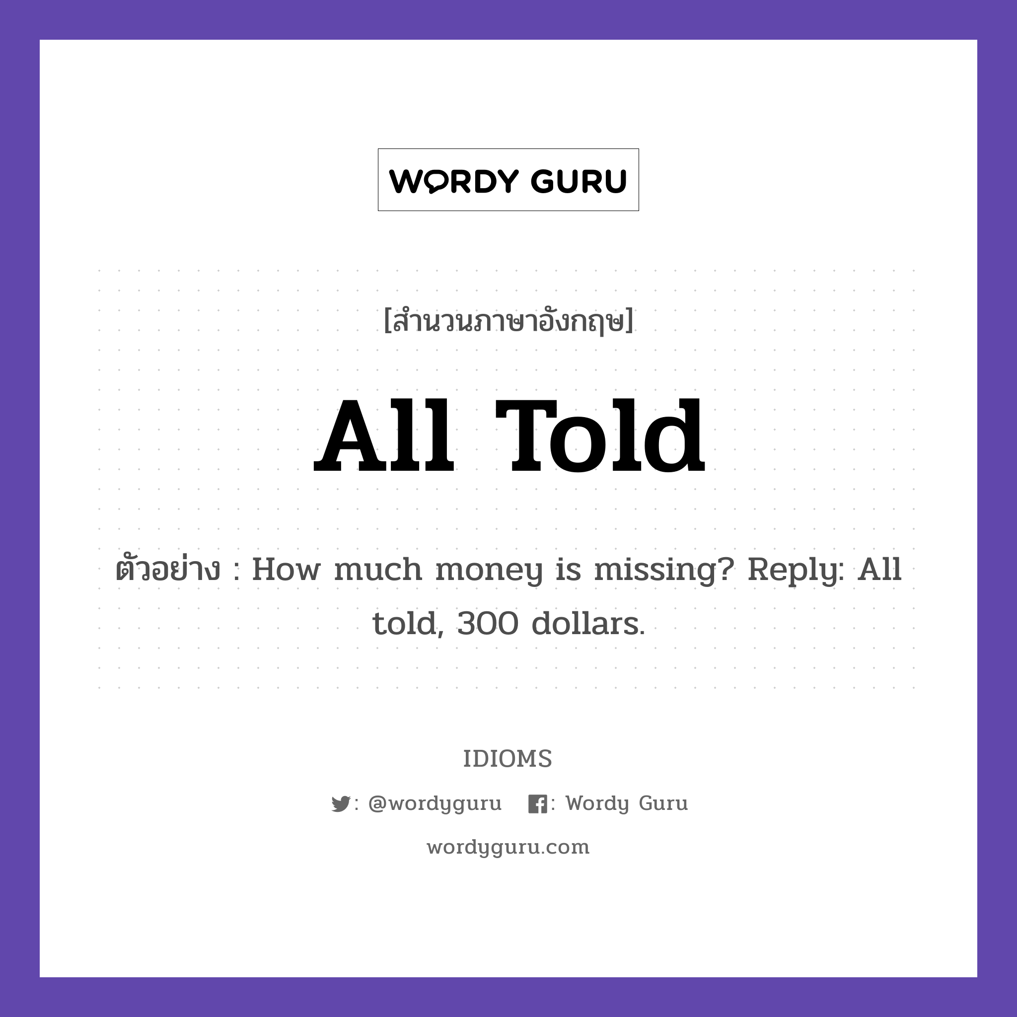 All Told แปลว่า?, สำนวนภาษาอังกฤษ All Told ตัวอย่าง How much money is missing? Reply: All told, 300 dollars.