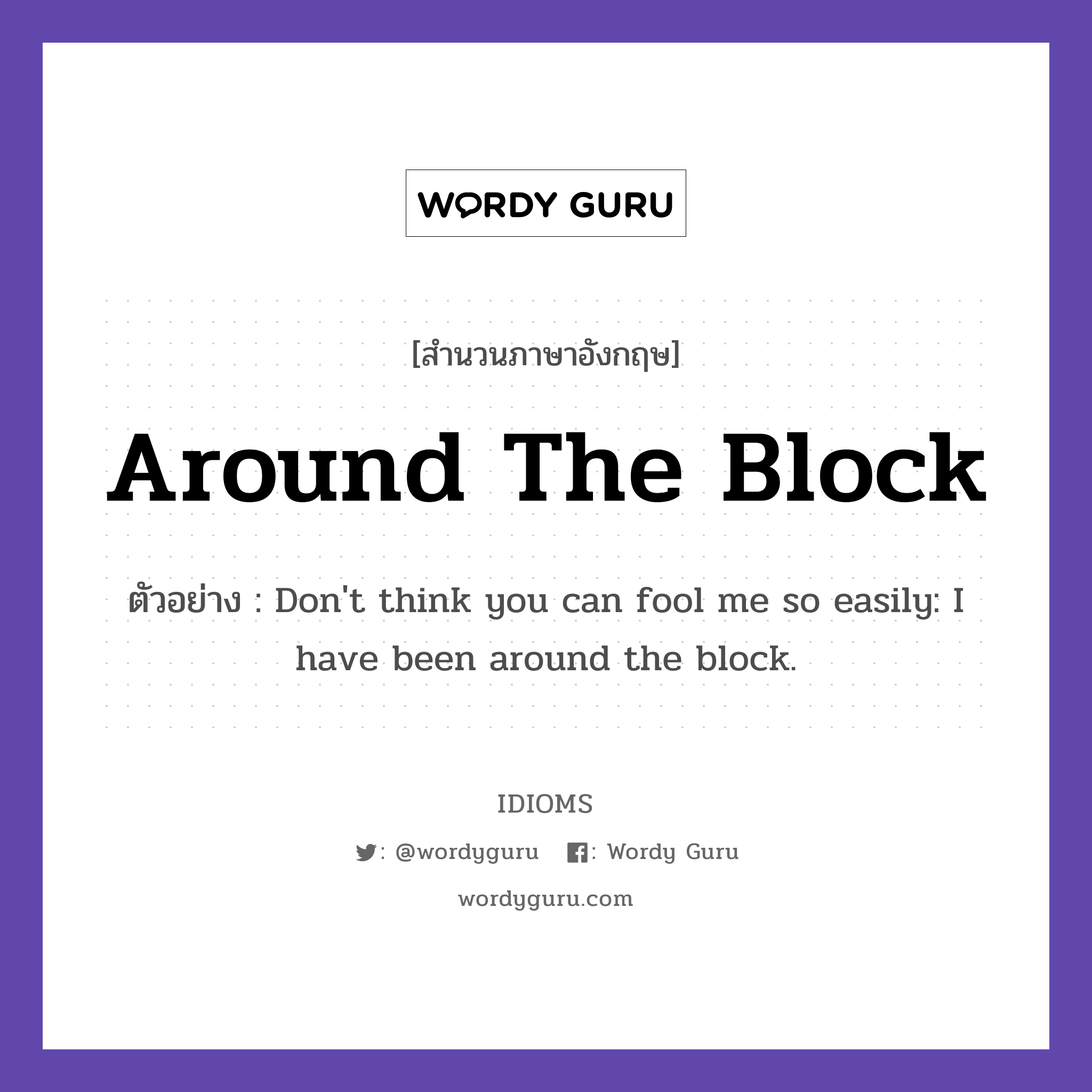 Around The Block แปลว่า?, สำนวนภาษาอังกฤษ Around The Block ตัวอย่าง Don&#39;t think you can fool me so easily: I have been around the block.