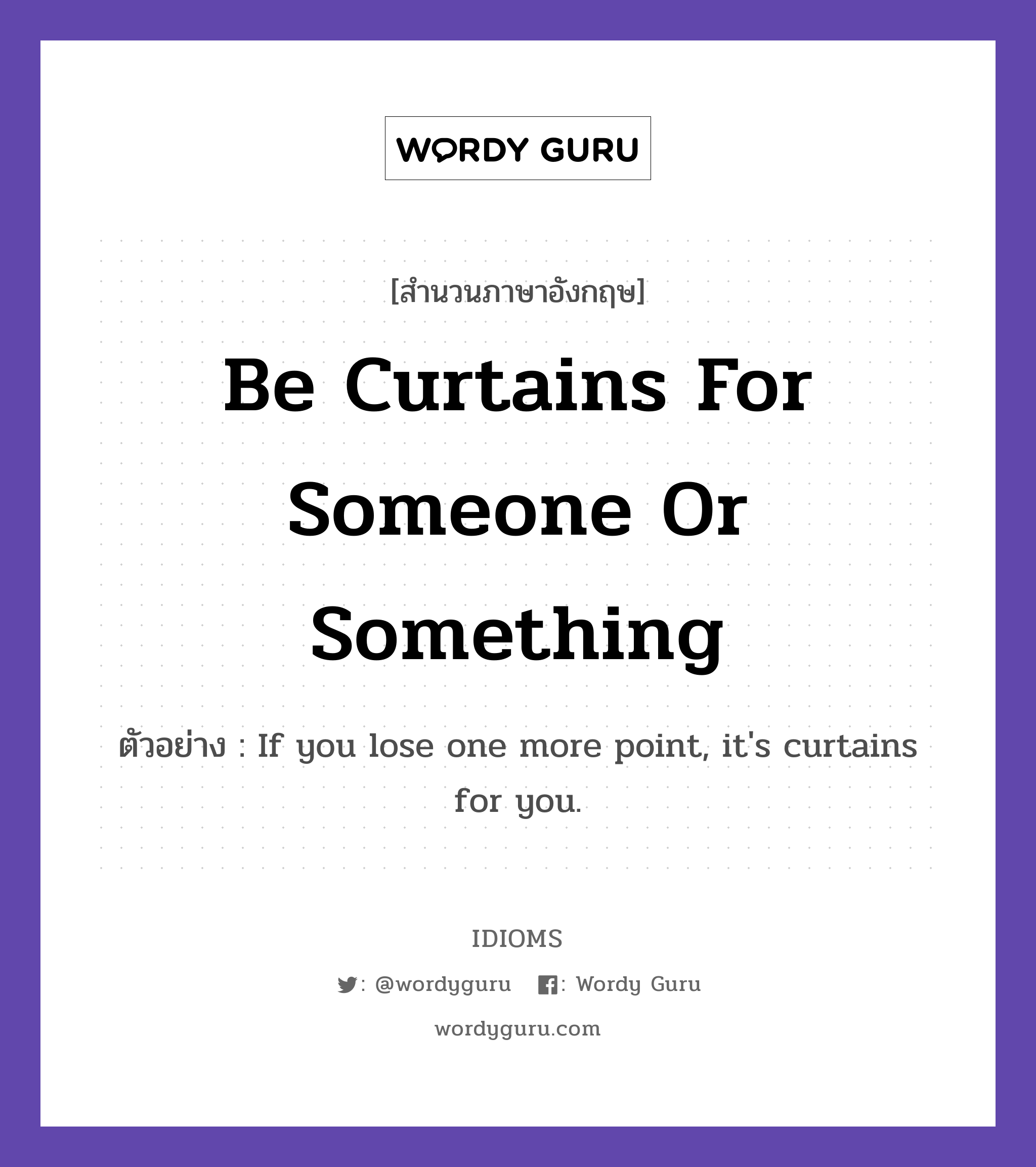 Be Curtains For Someone Or Something แปลว่า?, สำนวนภาษาอังกฤษ Be Curtains For Someone Or Something ตัวอย่าง If you lose one more point, it&#39;s curtains for you.