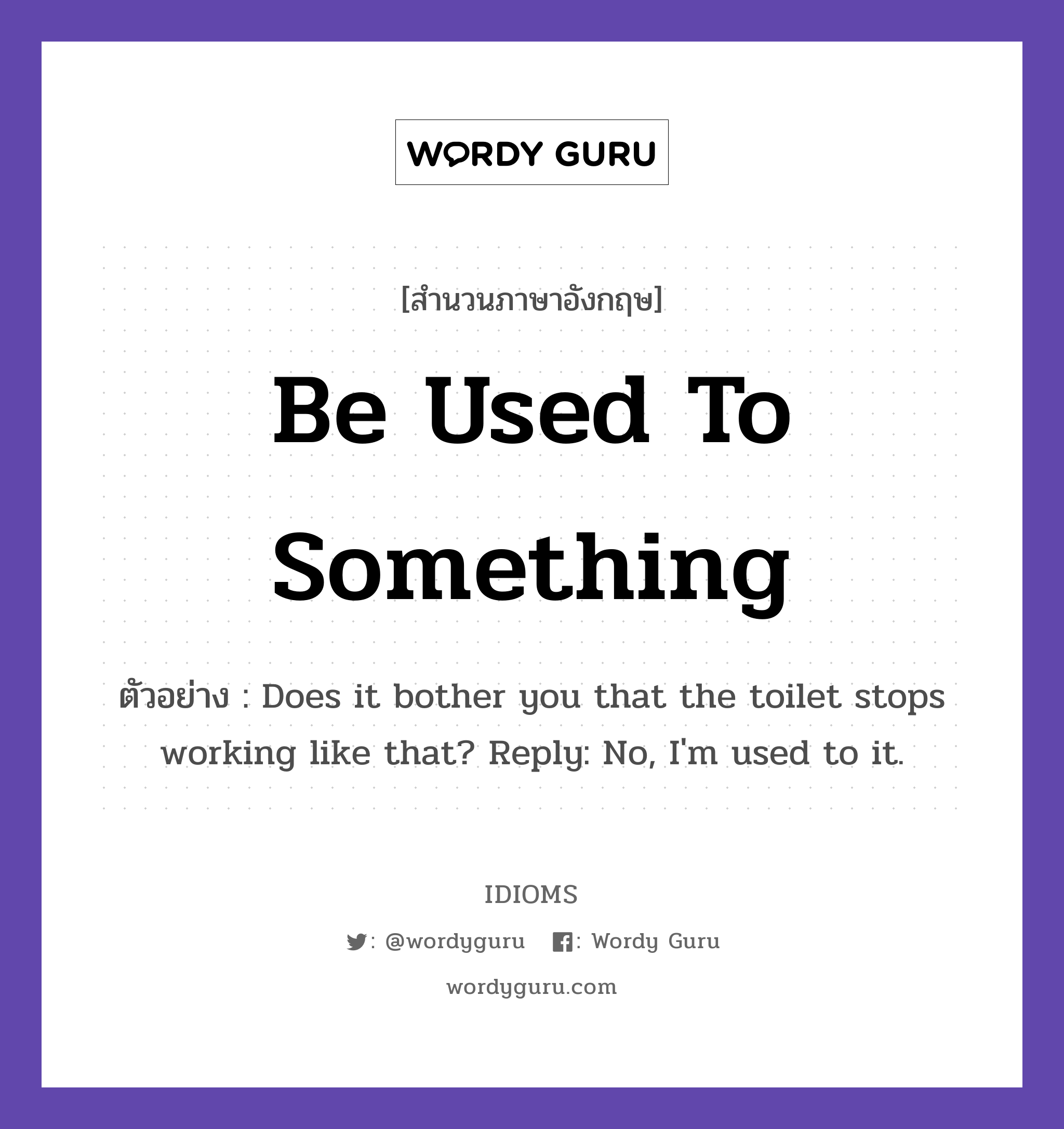 Be Used To Something แปลว่า?, สำนวนภาษาอังกฤษ Be Used To Something ตัวอย่าง Does it bother you that the toilet stops working like that? Reply: No, I&#39;m used to it.