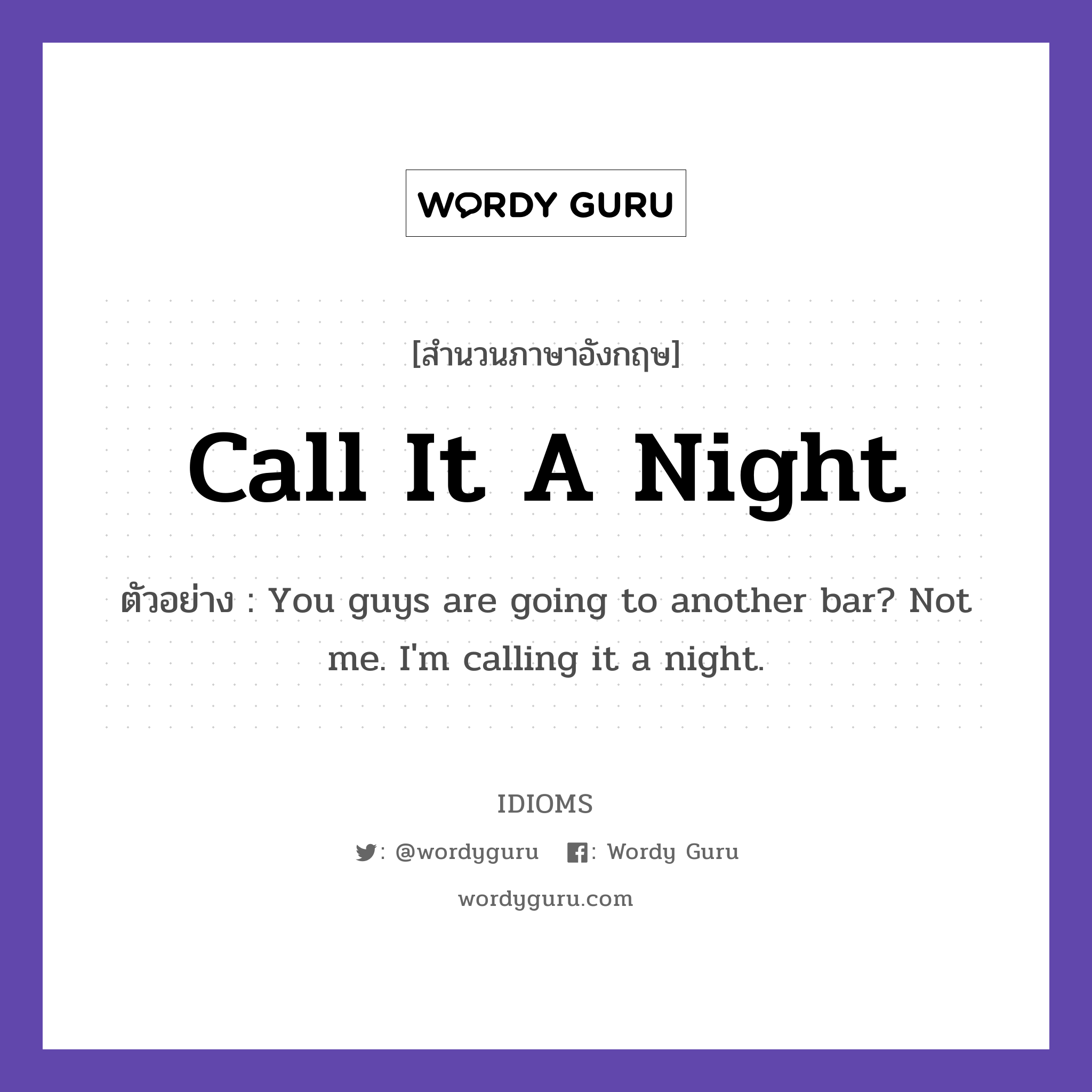 Call It A Night แปลว่า?, สำนวนภาษาอังกฤษ Call It A Night ตัวอย่าง You guys are going to another bar? Not me. I&#39;m calling it a night.