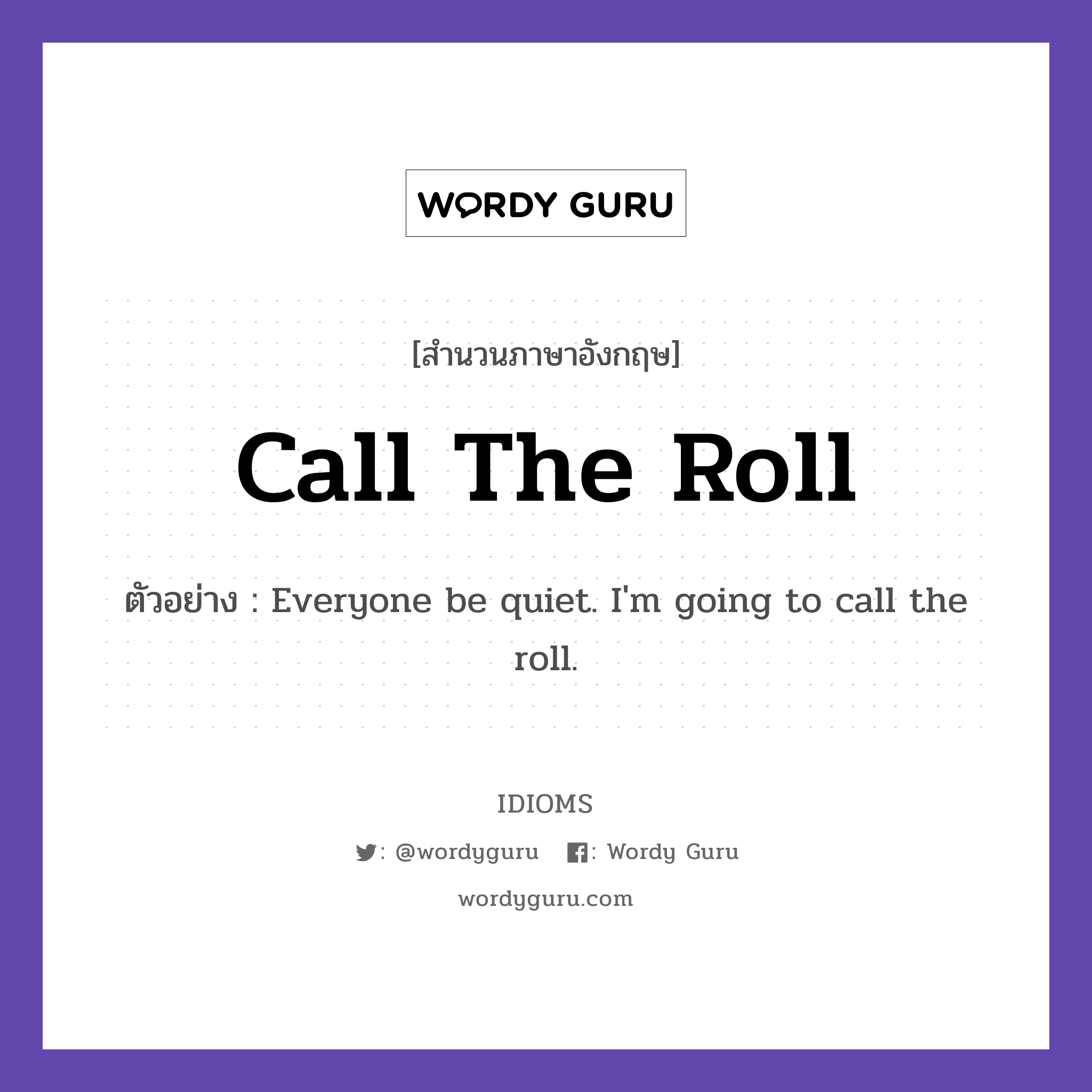 Call The Roll แปลว่า?, สำนวนภาษาอังกฤษ Call The Roll ตัวอย่าง Everyone be quiet. I&#39;m going to call the roll.