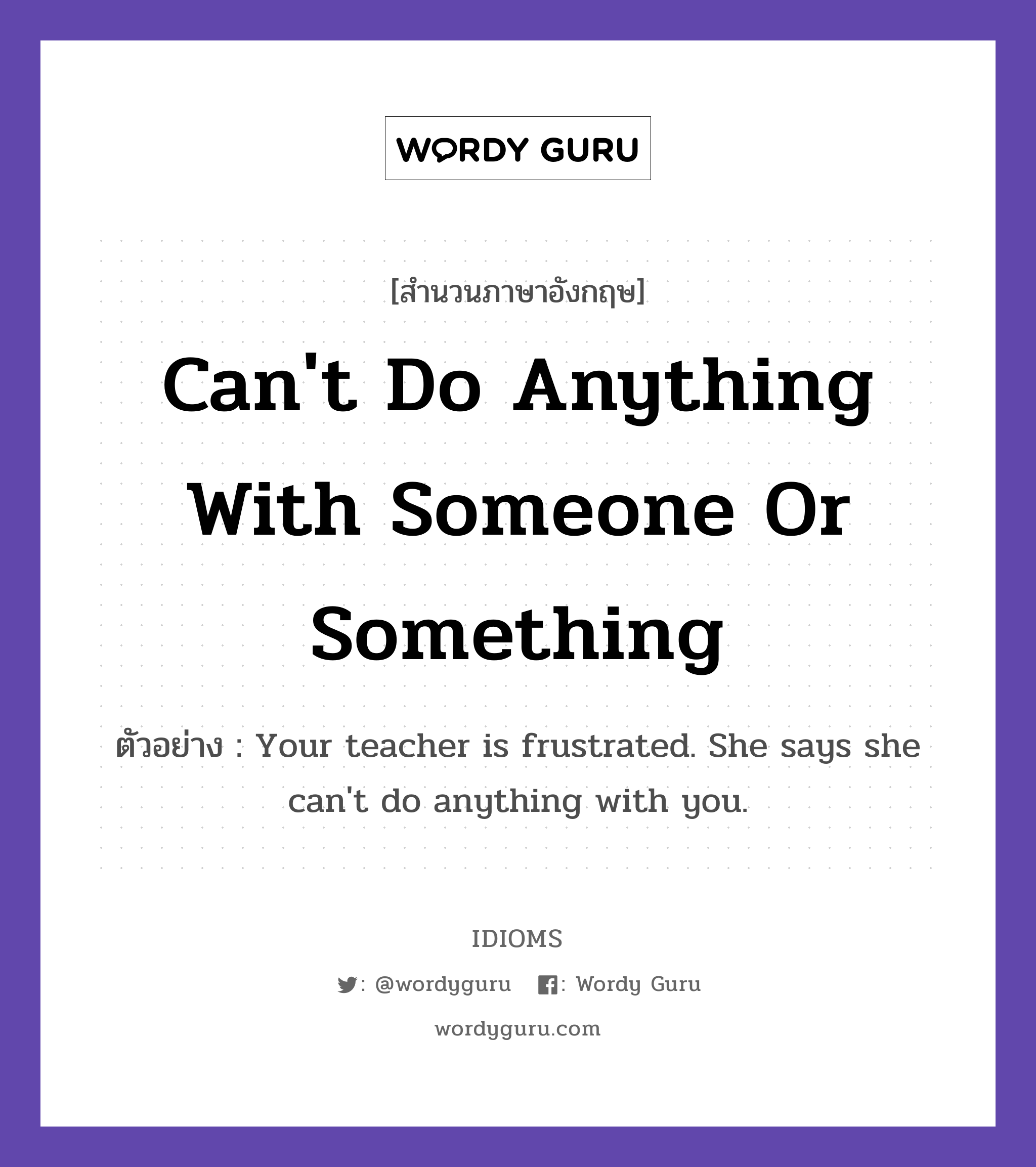 Can&#39;t Do Anything With Someone Or Something แปลว่า?, สำนวนภาษาอังกฤษ Can&#39;t Do Anything With Someone Or Something ตัวอย่าง Your teacher is frustrated. She says she can&#39;t do anything with you.