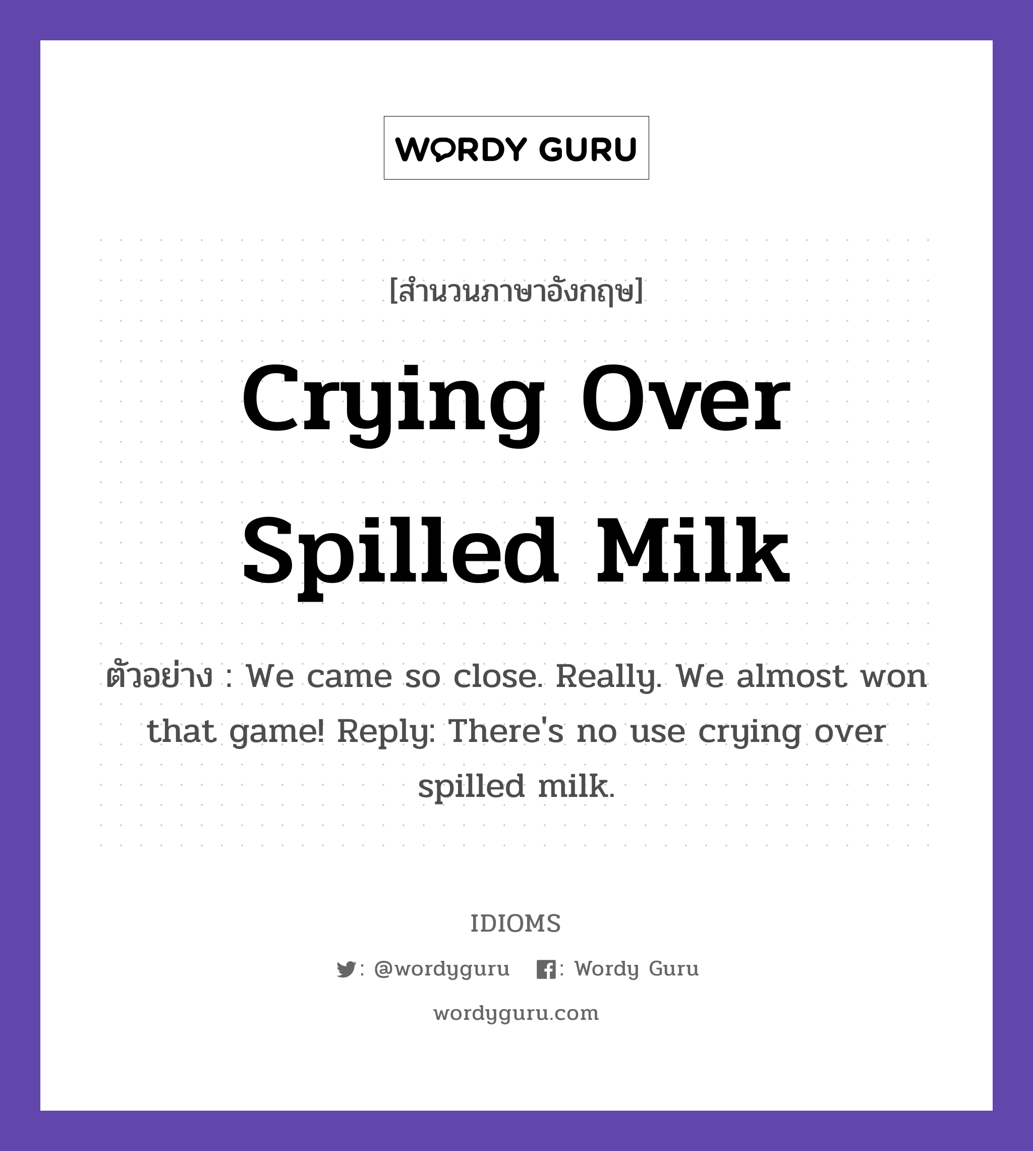 Crying Over Spilled Milk แปลว่า?, สำนวนภาษาอังกฤษ Crying Over Spilled Milk ตัวอย่าง We came so close. Really. We almost won that game! Reply: There&#39;s no use crying over spilled milk.