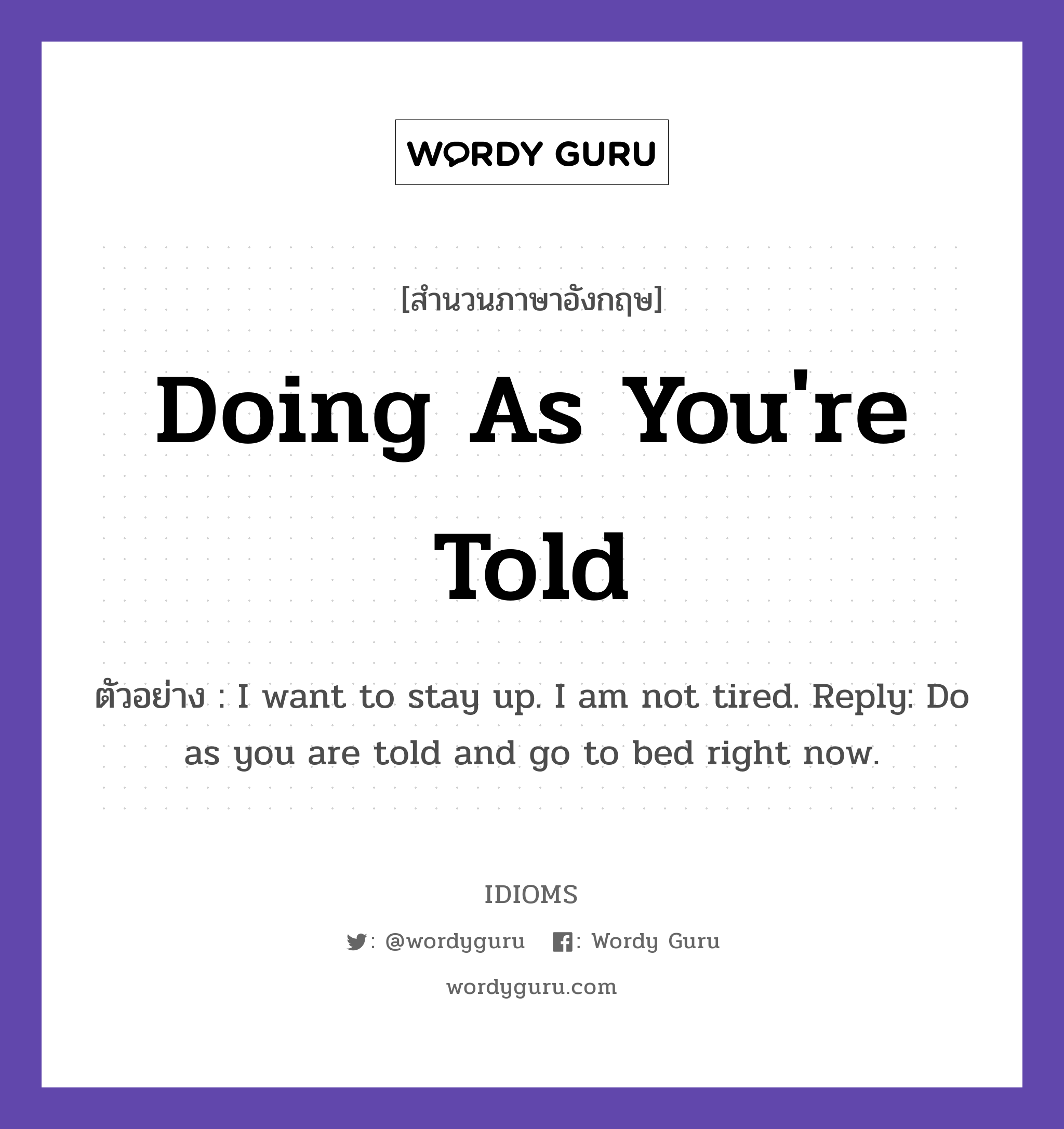 Doing As You&#39;re Told แปลว่า?, สำนวนภาษาอังกฤษ Doing As You&#39;re Told ตัวอย่าง I want to stay up. I am not tired. Reply: Do as you are told and go to bed right now.