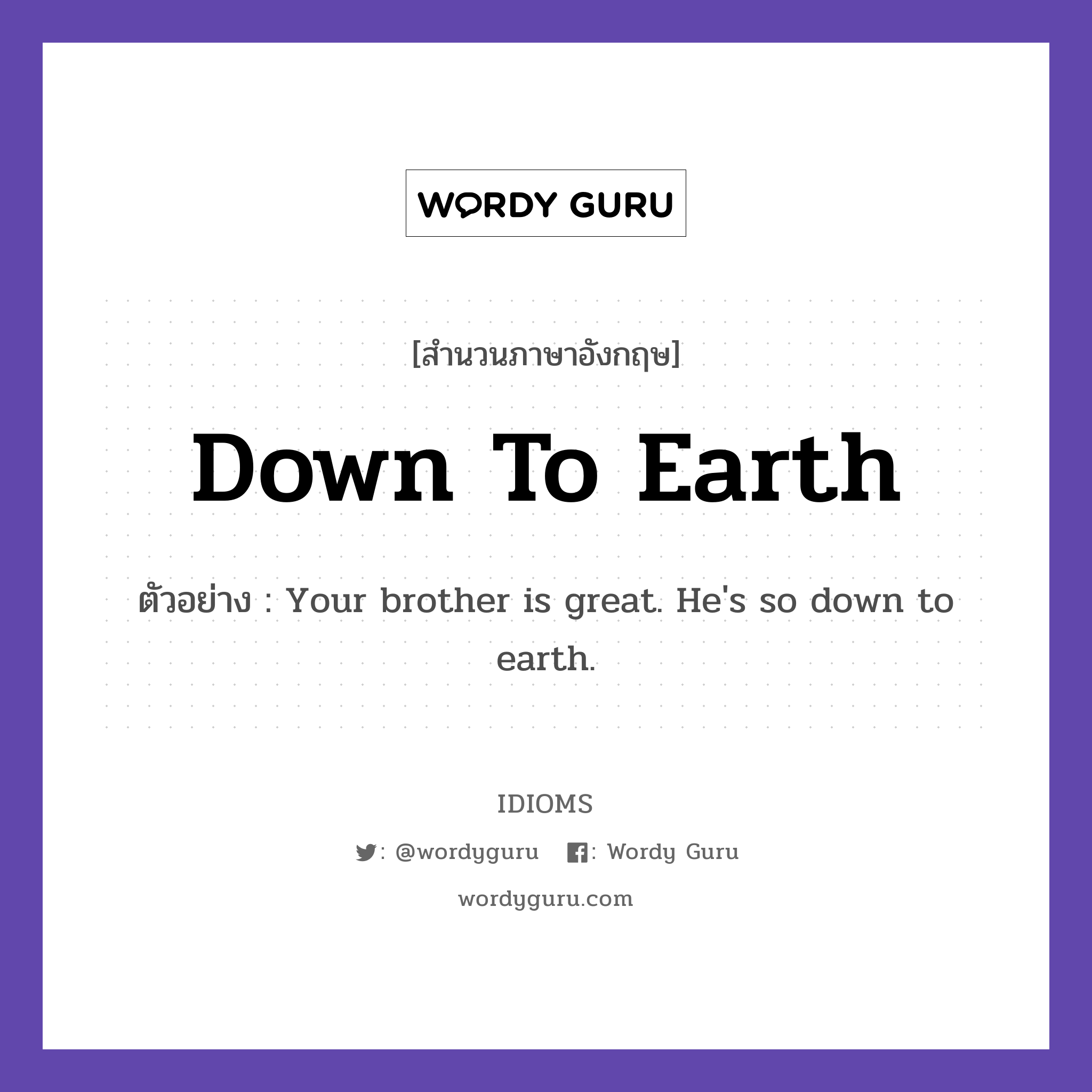 Down To Earth แปลว่า?, สำนวนภาษาอังกฤษ Down To Earth ตัวอย่าง Your brother is great. He&#39;s so down to earth.